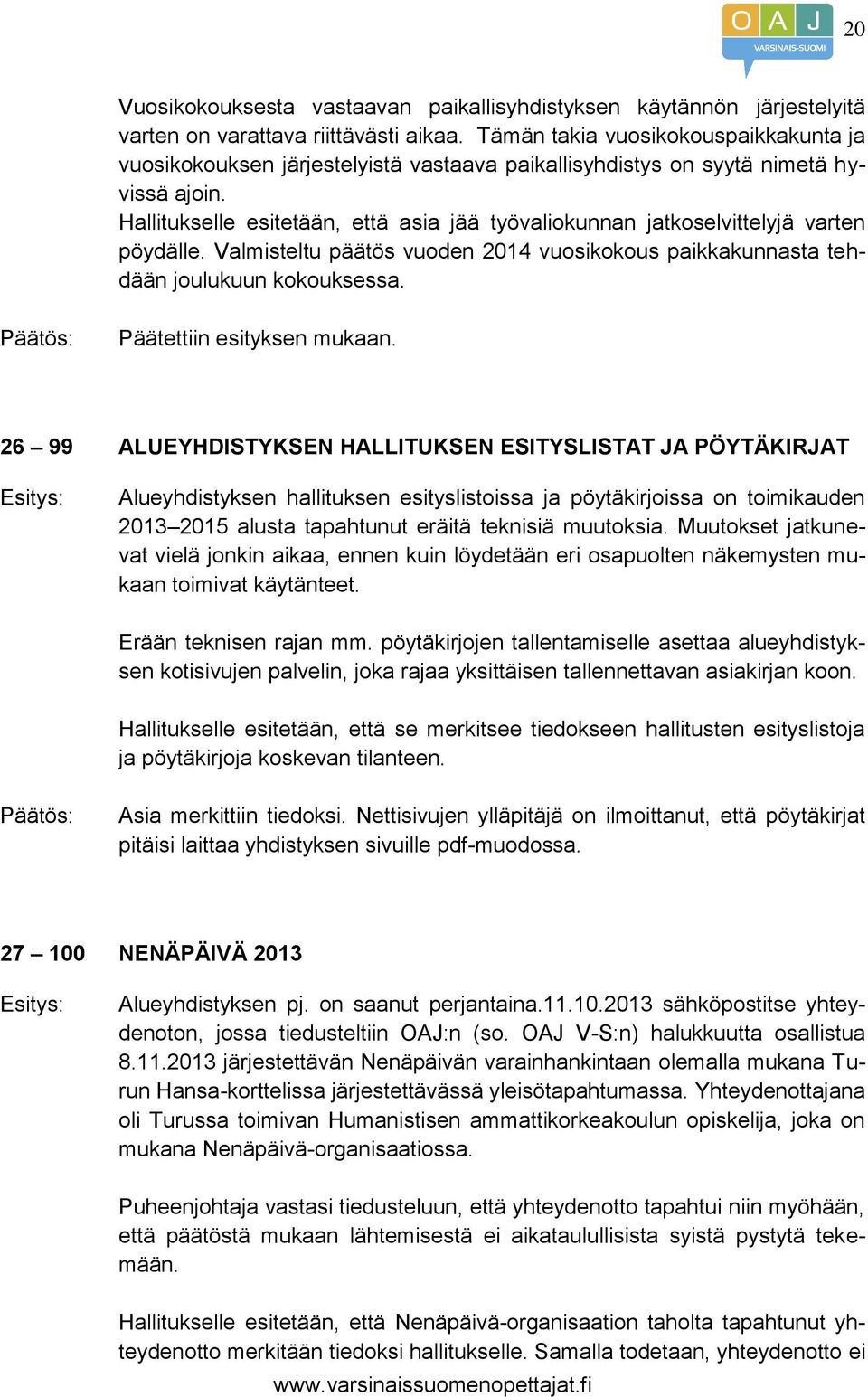 Hallitukselle esitetään, että asia jää työvaliokunnan jatkoselvittelyjä varten pöydälle. Valmisteltu päätös vuoden 2014 vuosikokous paikkakunnasta tehdään joulukuun kokouksessa.