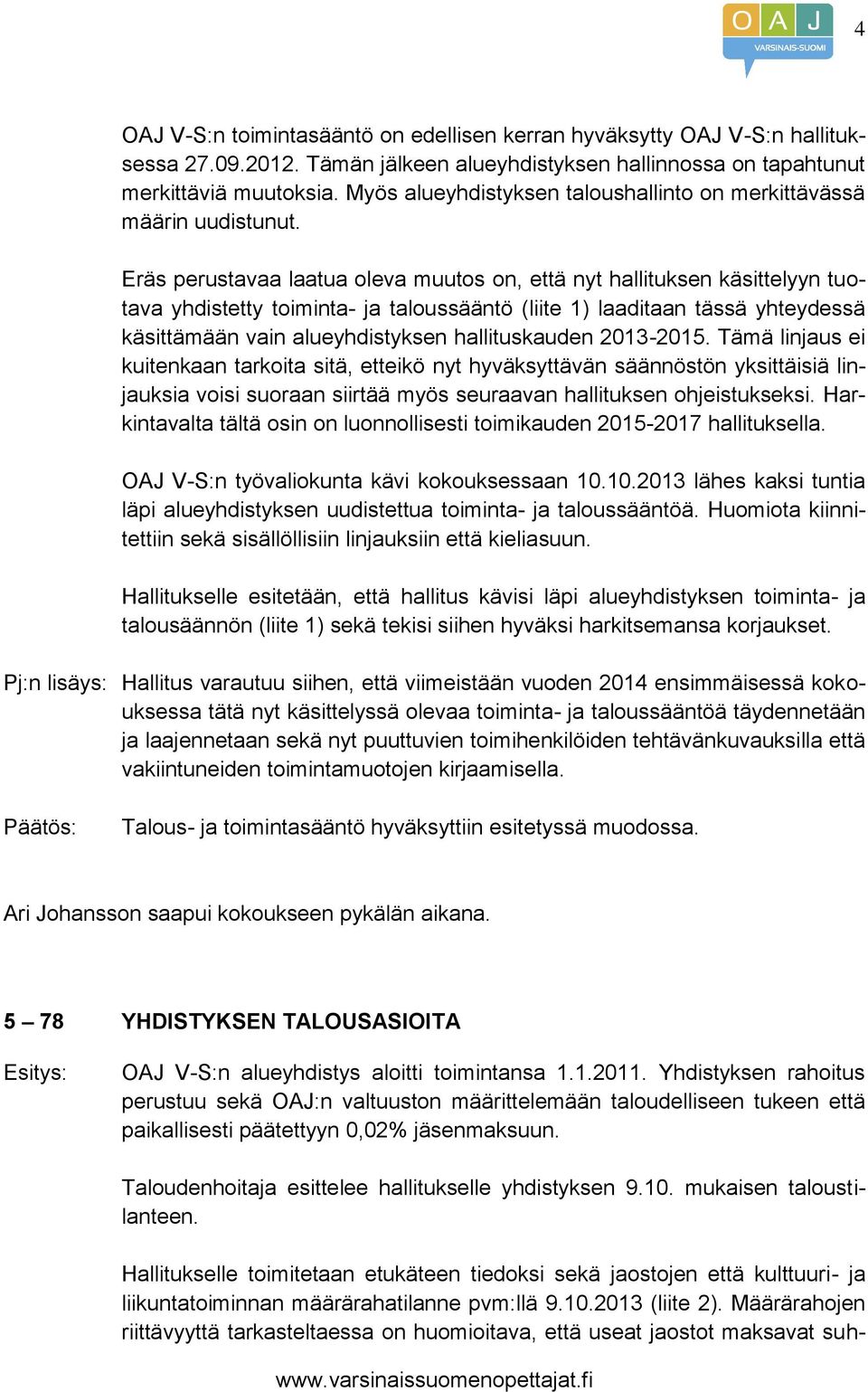 Eräs perustavaa laatua oleva muutos on, että nyt hallituksen käsittelyyn tuotava yhdistetty toiminta- ja taloussääntö (liite 1) laaditaan tässä yhteydessä käsittämään vain alueyhdistyksen