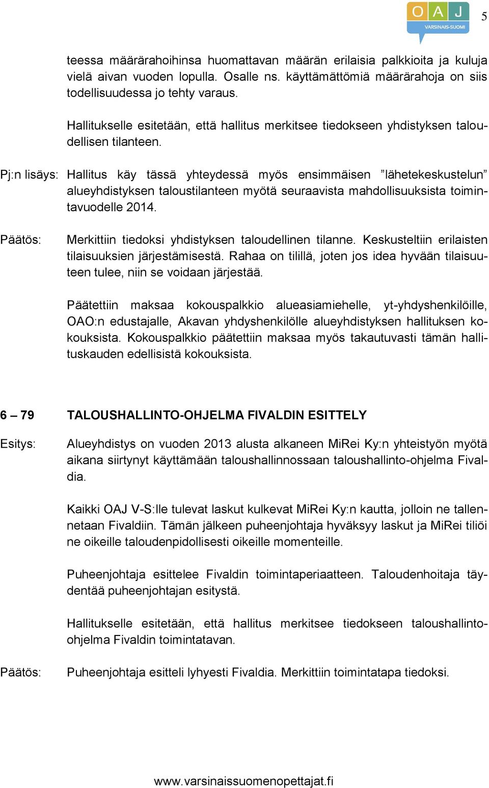 Pj:n lisäys: Hallitus käy tässä yhteydessä myös ensimmäisen lähetekeskustelun alueyhdistyksen taloustilanteen myötä seuraavista mahdollisuuksista toimintavuodelle 2014.