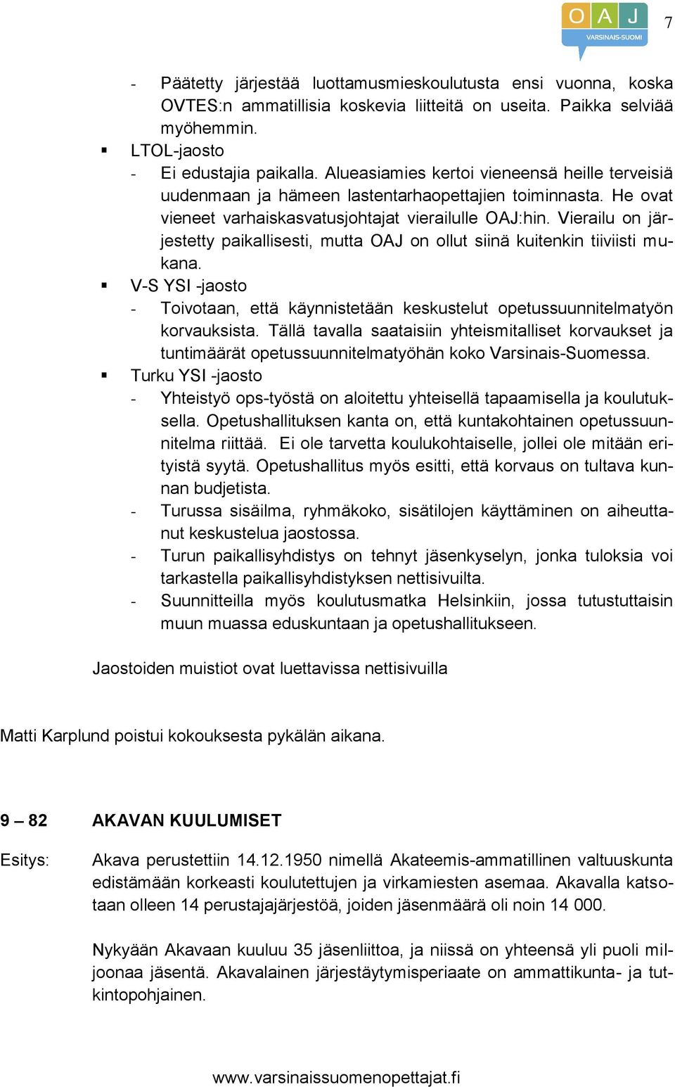 Vierailu on järjestetty paikallisesti, mutta OAJ on ollut siinä kuitenkin tiiviisti mukana. V-S YSI -jaosto - Toivotaan, että käynnistetään keskustelut opetussuunnitelmatyön korvauksista.