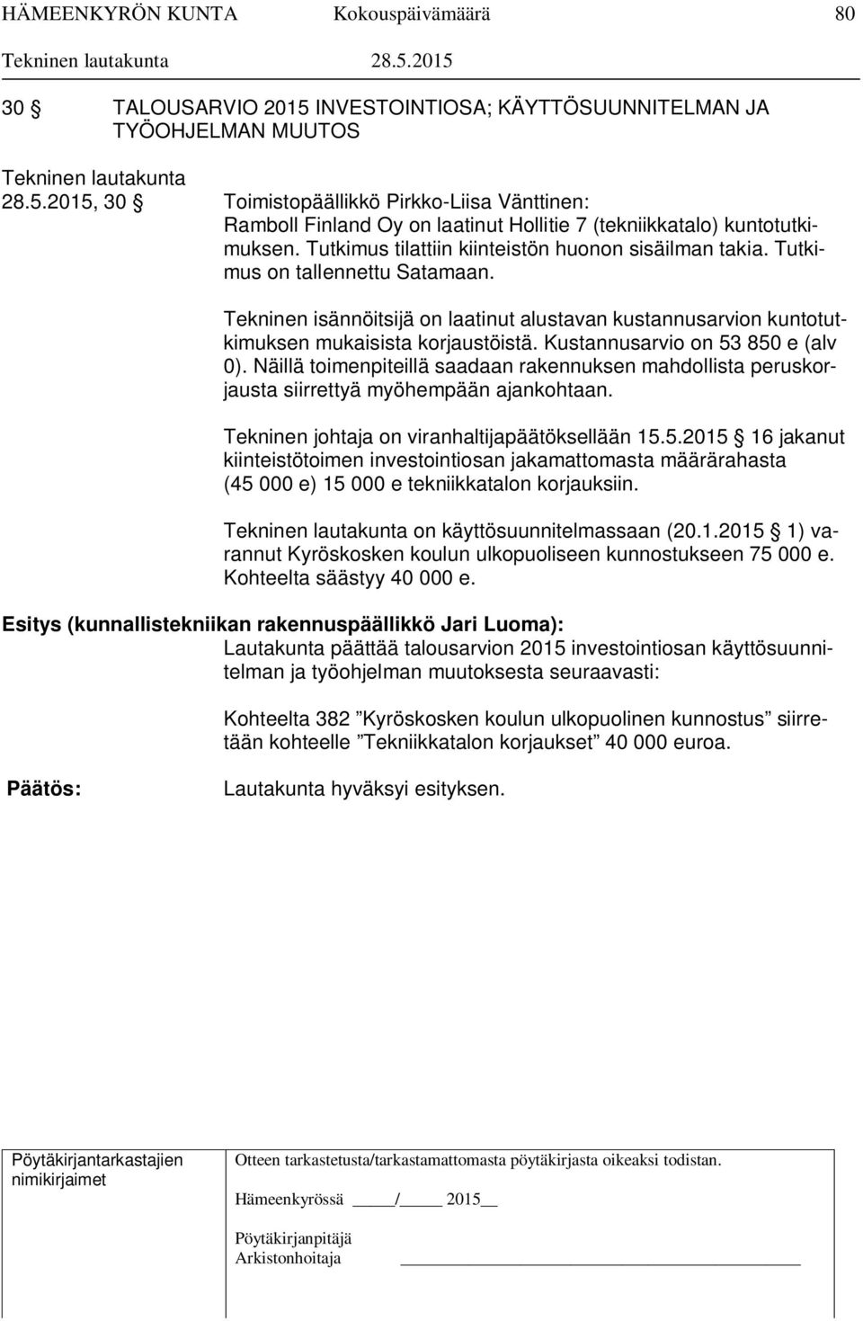 Kustannusarvio on 53 850 e (alv 0). Näillä toimenpiteillä saadaan rakennuksen mahdollista peruskorjausta siirrettyä myöhempään ajankohtaan. Tekninen johtaja on viranhaltijapäätöksellään 15.5.2015 16 jakanut kiinteistötoimen investointiosan jakamattomasta määrärahasta (45 000 e) 15 000 e tekniikkatalon korjauksiin.