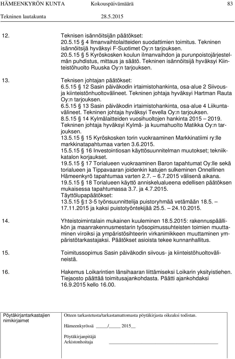 Tekninen johtaja hyväksyi Hartman Rauta Oy:n tarjouksen. 6.5.15 13 Sasin päiväkodin irtaimistohankinta, osa-alue 4 Liikuntavälineet. Tekninen johtaja hyväksyi Tevella Oy:n tarjouksen. 8.5.15 14 Kylmälaitteiden vuosihuoltojen hankinta 2015 2019.