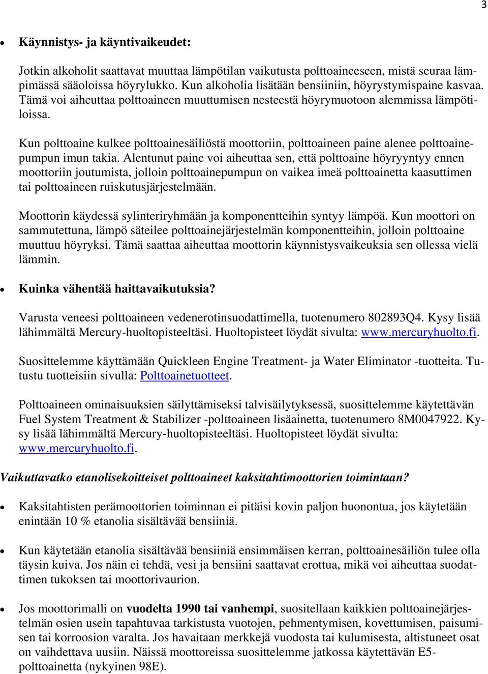 Kun polttoaine kulkee polttoainesäiliöstä moottoriin, polttoaineen paine alenee polttoainepumpun imun takia.