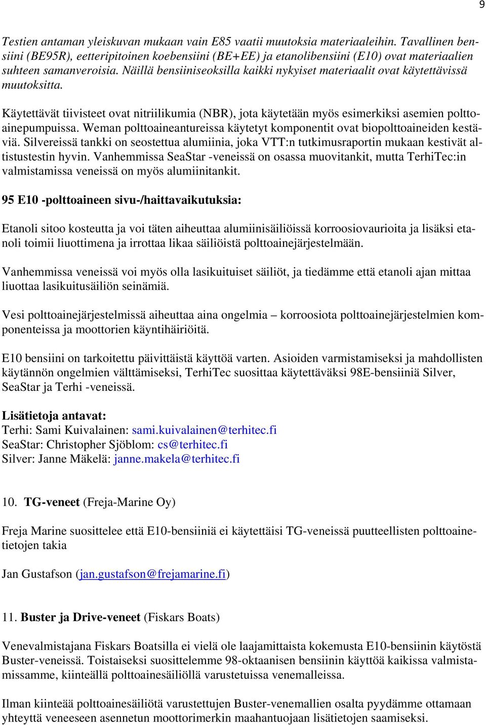 Näillä bensiiniseoksilla kaikki nykyiset materiaalit ovat käytettävissä muutoksitta. Käytettävät tiivisteet ovat nitriilikumia (NBR), jota käytetään myös esimerkiksi asemien polttoainepumpuissa.