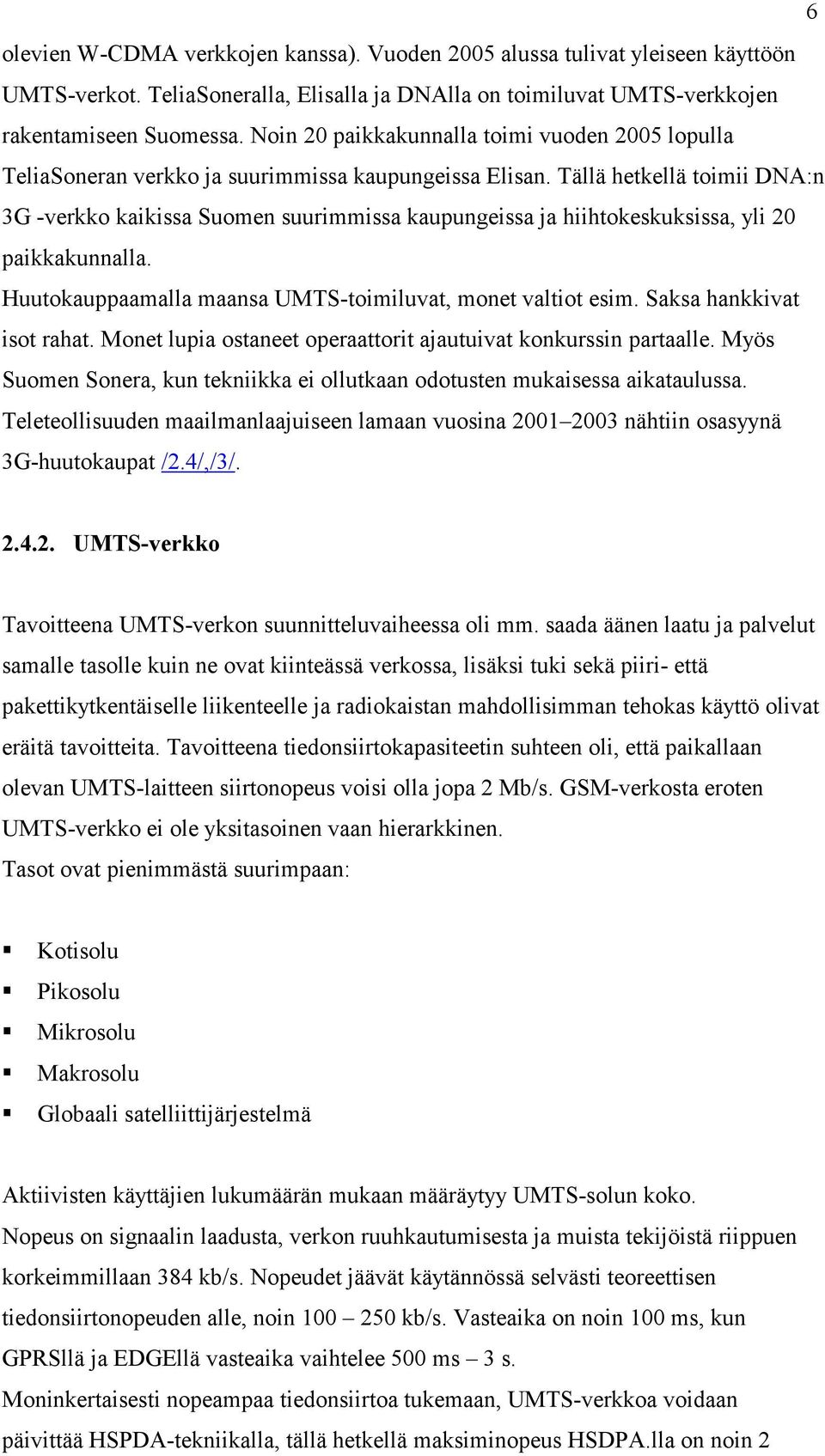 Tällä hetkellä toimii DNA:n 3G -verkko kaikissa Suomen suurimmissa kaupungeissa ja hiihtokeskuksissa, yli 20 paikkakunnalla. Huutokauppaamalla maansa UMTS-toimiluvat, monet valtiot esim.