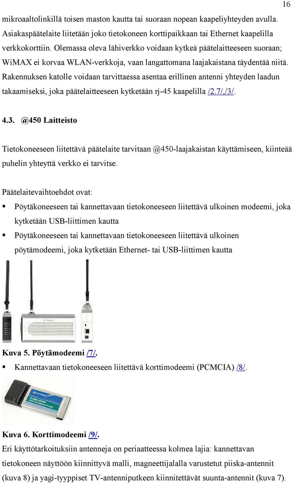 Rakennuksen katolle voidaan tarvittaessa asentaa erillinen antenni yhteyden laadun takaamiseksi, joka päätelaitteeseen kytketään rj-45 kaapelilla /2.7/,/3/