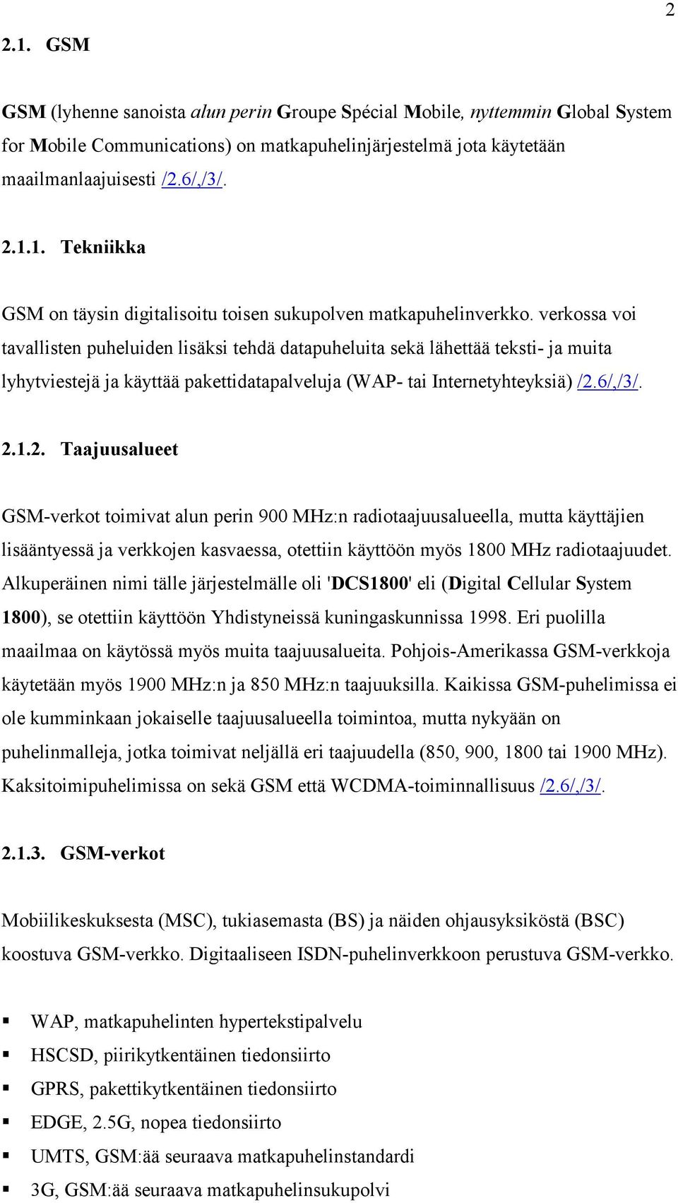 6/,/3/. 2.1.2. Taajuusalueet GSM-verkot toimivat alun perin 900 MHz:n radiotaajuusalueella, mutta käyttäjien lisääntyessä ja verkkojen kasvaessa, otettiin käyttöön myös 1800 MHz radiotaajuudet.