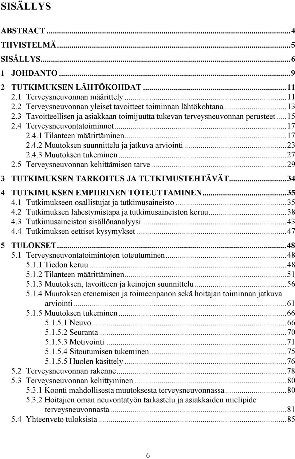 ..23 2.4.3 Muutoksen tukeminen...27 2.5 Terveysneuvonnan kehittämisen tarve...29 3 TUTKIMUKSEN TARKOITUS JA TUTKIMUSTEHTÄVÄT...34 4 TUTKIMUKSEN EMPIIRINEN TOTEUTTAMINEN...35 4.