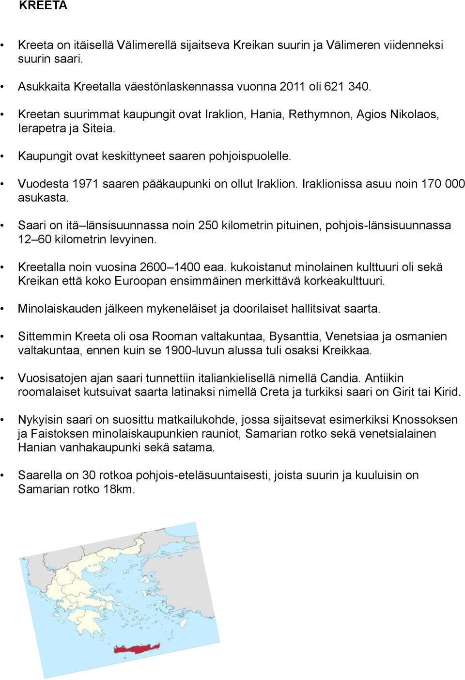 Vuodesta 1971 saaren pääkaupunki on ollut Iraklion. Iraklionissa asuu noin 170 000 asukasta. Saari on itä länsisuunnassa noin 250 kilometrin pituinen, pohjois-länsisuunnassa 12 60 kilometrin levyinen.