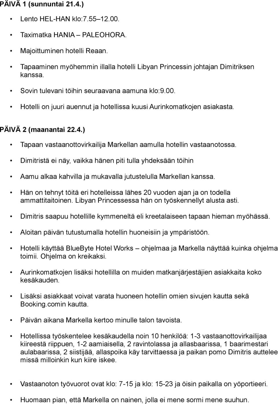 ) Tapaan vastaanottovirkailija Markellan aamulla hotellin vastaanotossa. Dimitristä ei näy, vaikka hänen piti tulla yhdeksään töihin Aamu alkaa kahvilla ja mukavalla jutustelulla Markellan kanssa.