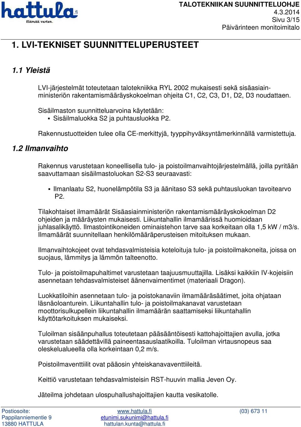 Sisäilmaston suunnitteluarvoina käytetään: Sisäilmaluokka S2 ja puhtausluokka P2. Rakennustuotteiden tulee olla CE-merkittyjä, tyyppihyväksyntämerkinnällä varmistettuja. 1.