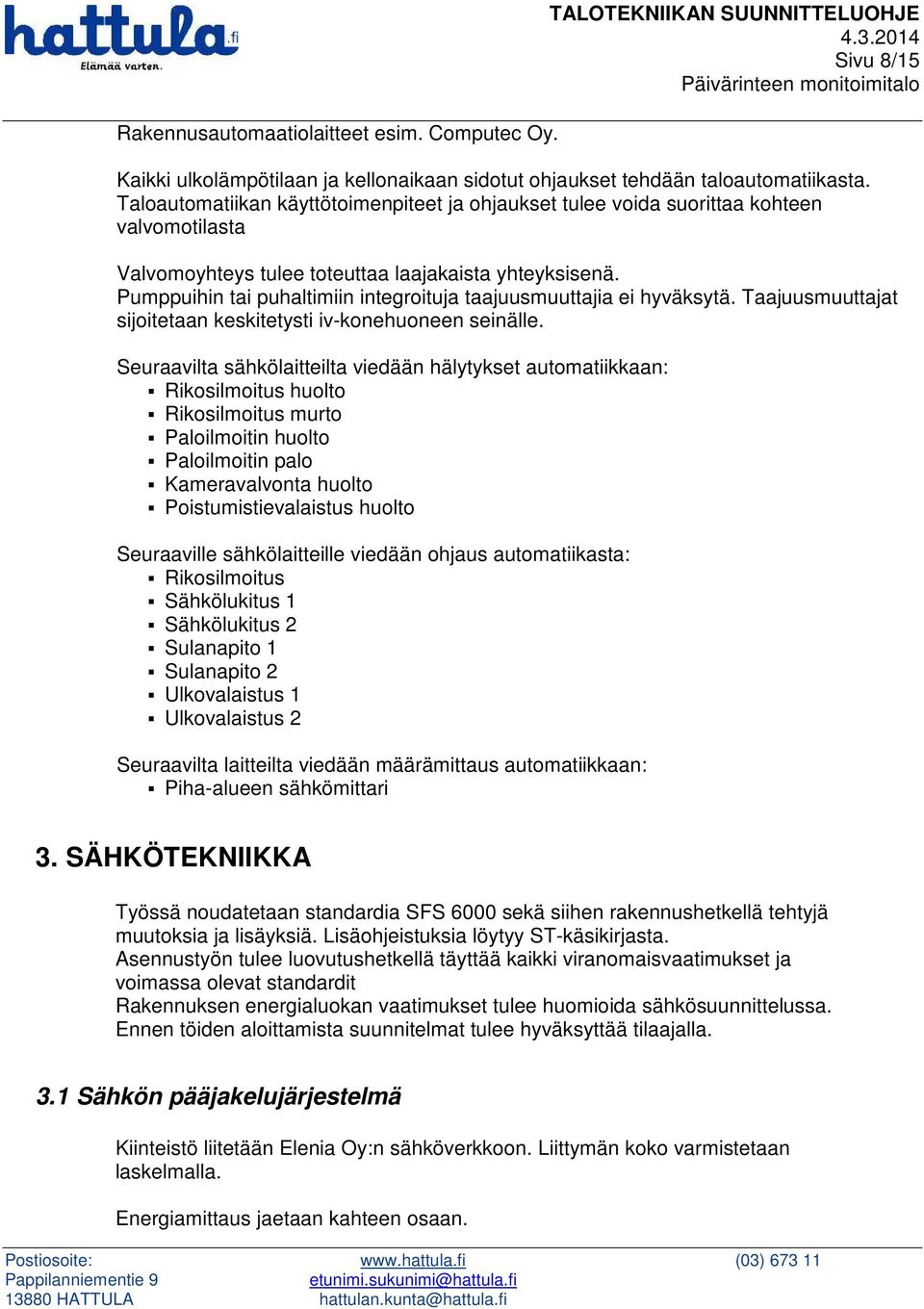 Pumppuihin tai puhaltimiin integroituja taajuusmuuttajia ei hyväksytä. Taajuusmuuttajat sijoitetaan keskitetysti iv-konehuoneen seinälle.