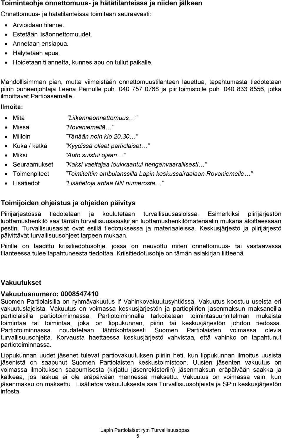 Mahdollisimman pian, mutta viimeistään onnettomuustilanteen lauettua, tapahtumasta tiedotetaan piirin puheenjohtaja Leena Pernulle puh. 040 757 0768 ja piiritoimistolle puh.