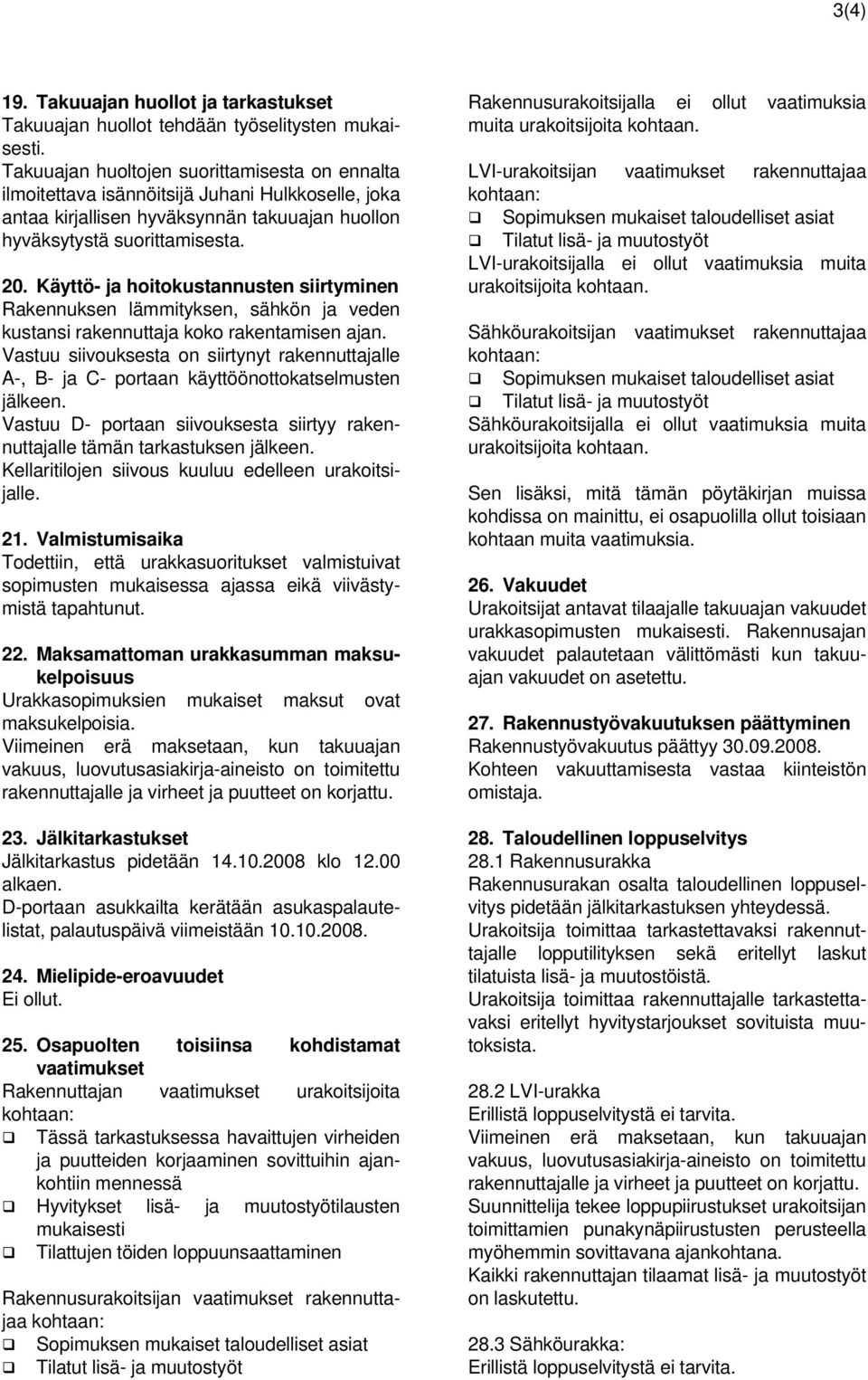 Käyttö- ja hoitokustannusten siirtyminen Rakennuksen lämmityksen, sähkön ja veden kustansi rakennuttaja koko rakentamisen ajan.
