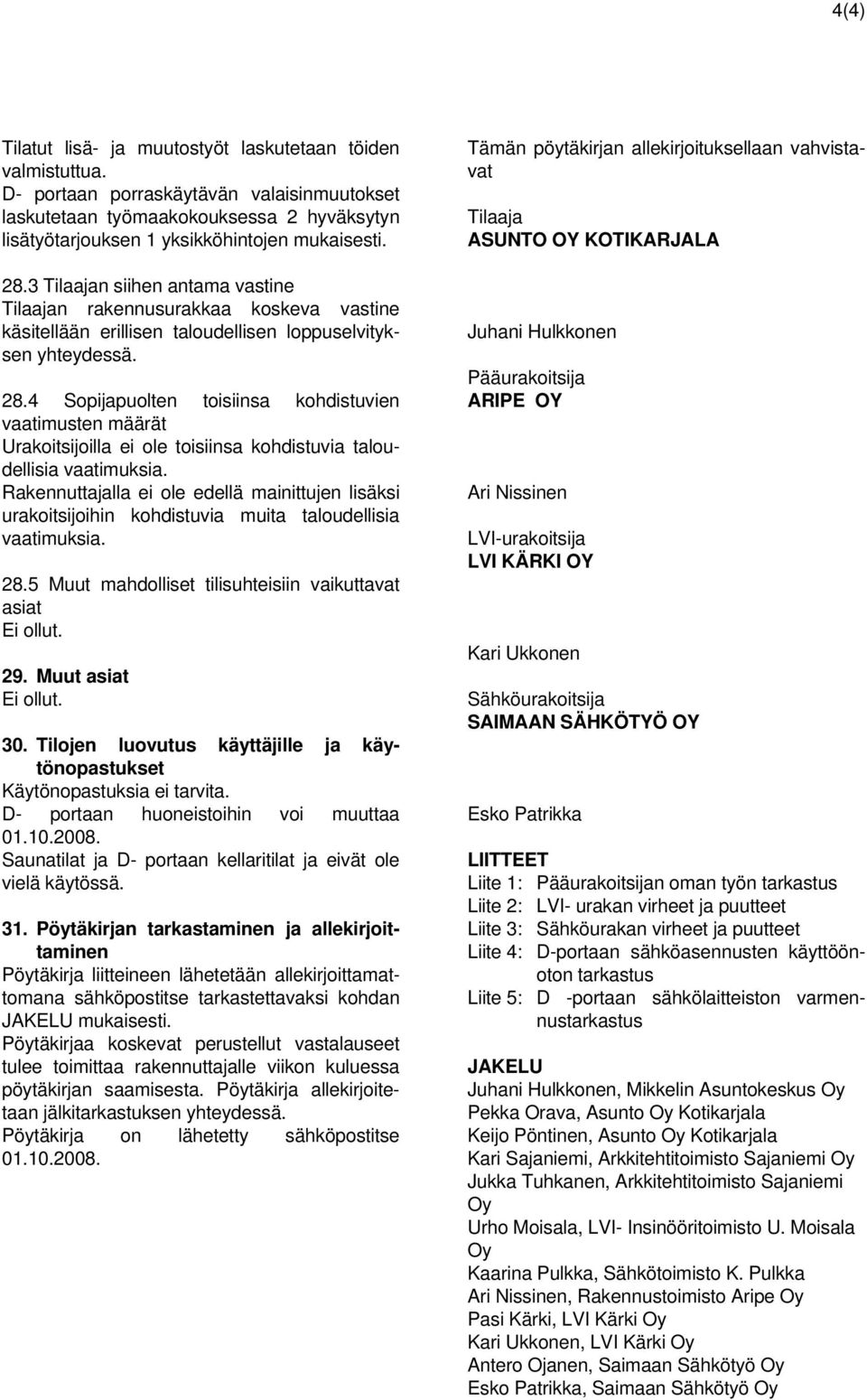 4 Sopijapuolten toisiinsa kohdistuvien vaatimusten määrät Urakoitsijoilla ei ole toisiinsa kohdistuvia taloudellisia vaatimuksia.