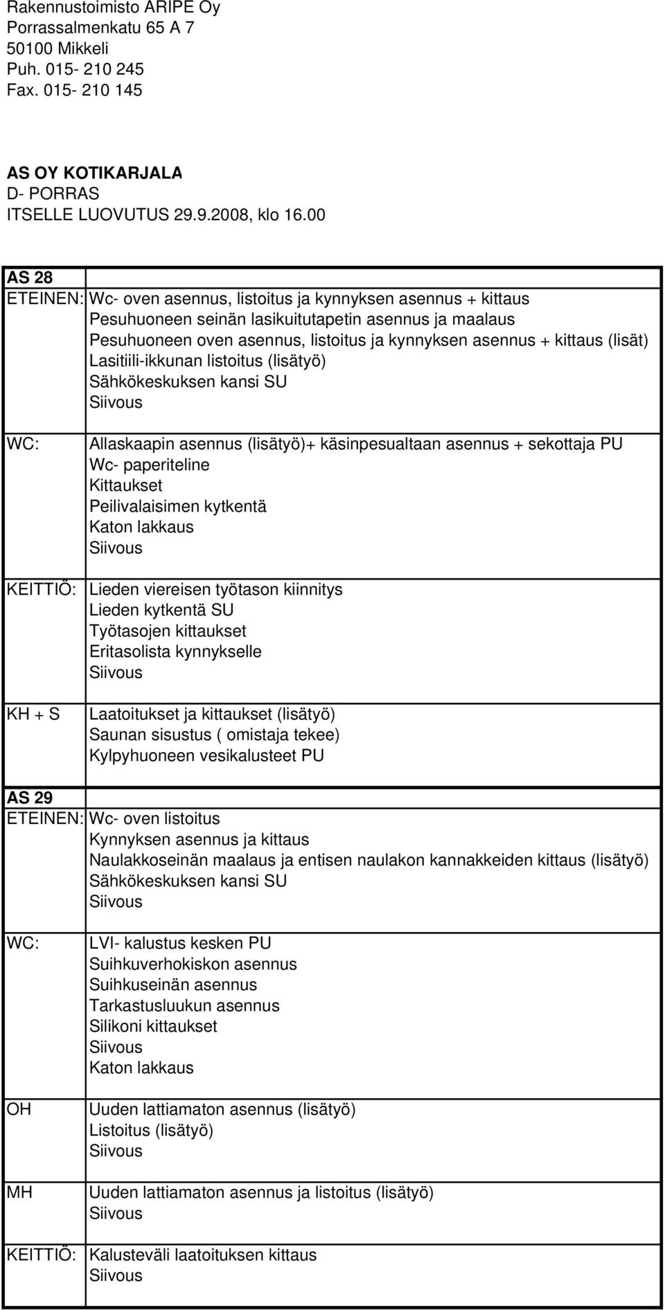 (lisät) Lasitiili-ikkunan listoitus (lisätyö) Sähkökeskuksen kansi SU WC: KEITTIÖ: KH + S Allaskaapin asennus (lisätyö)+ käsinpesualtaan asennus + sekottaja PU Wc- paperiteline Kittaukset