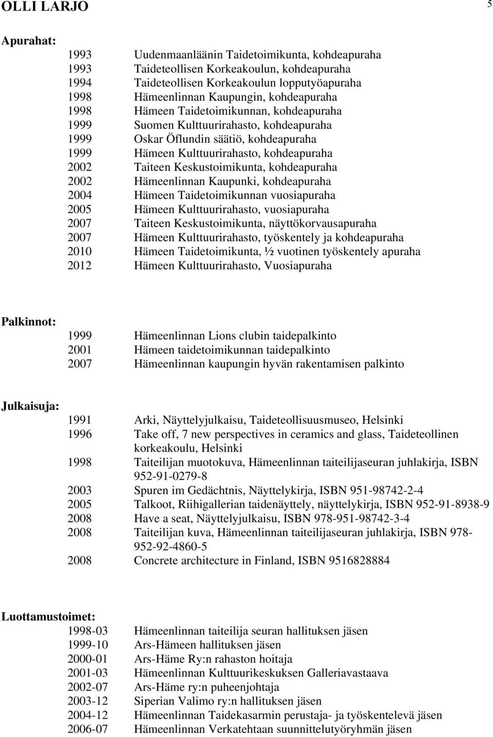 kohdeapuraha 2002 n Kaupunki, kohdeapuraha 2004 Hämeen Taidetoimikunnan vuosiapuraha 2005 Hämeen Kulttuurirahasto, vuosiapuraha 2007 Taiteen Keskustoimikunta, näyttökorvausapuraha 2007 Hämeen