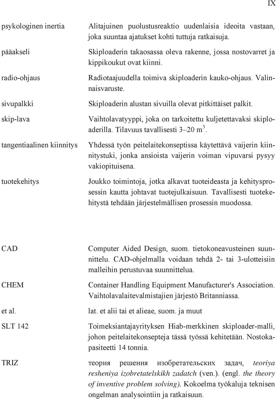 Skiploaderin alustan sivuilla olevat pitkittäiset palkit. Vaihtolavatyyppi, joka on tarkoitettu kuljetettavaksi skiploaderilla. Tilavuus tavallisesti 3 20 m 3.