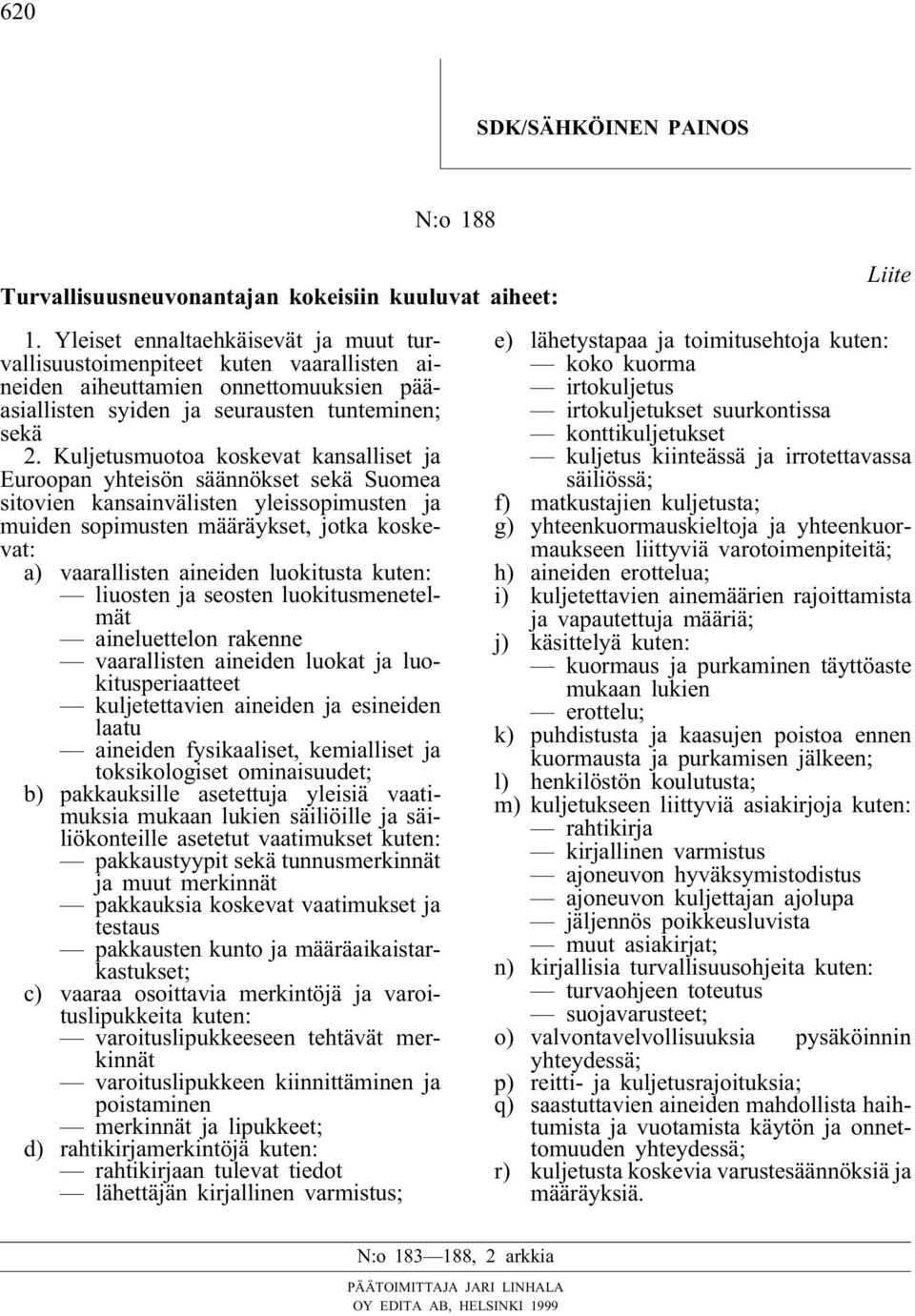 Kuljetusmuotoa koskevat kansalliset ja Euroopan yhteisön säännökset sekä Suomea sitovien kansainvälisten yleissopimusten ja muiden sopimusten määräykset, jotka koskevat: a) vaarallisten aineiden