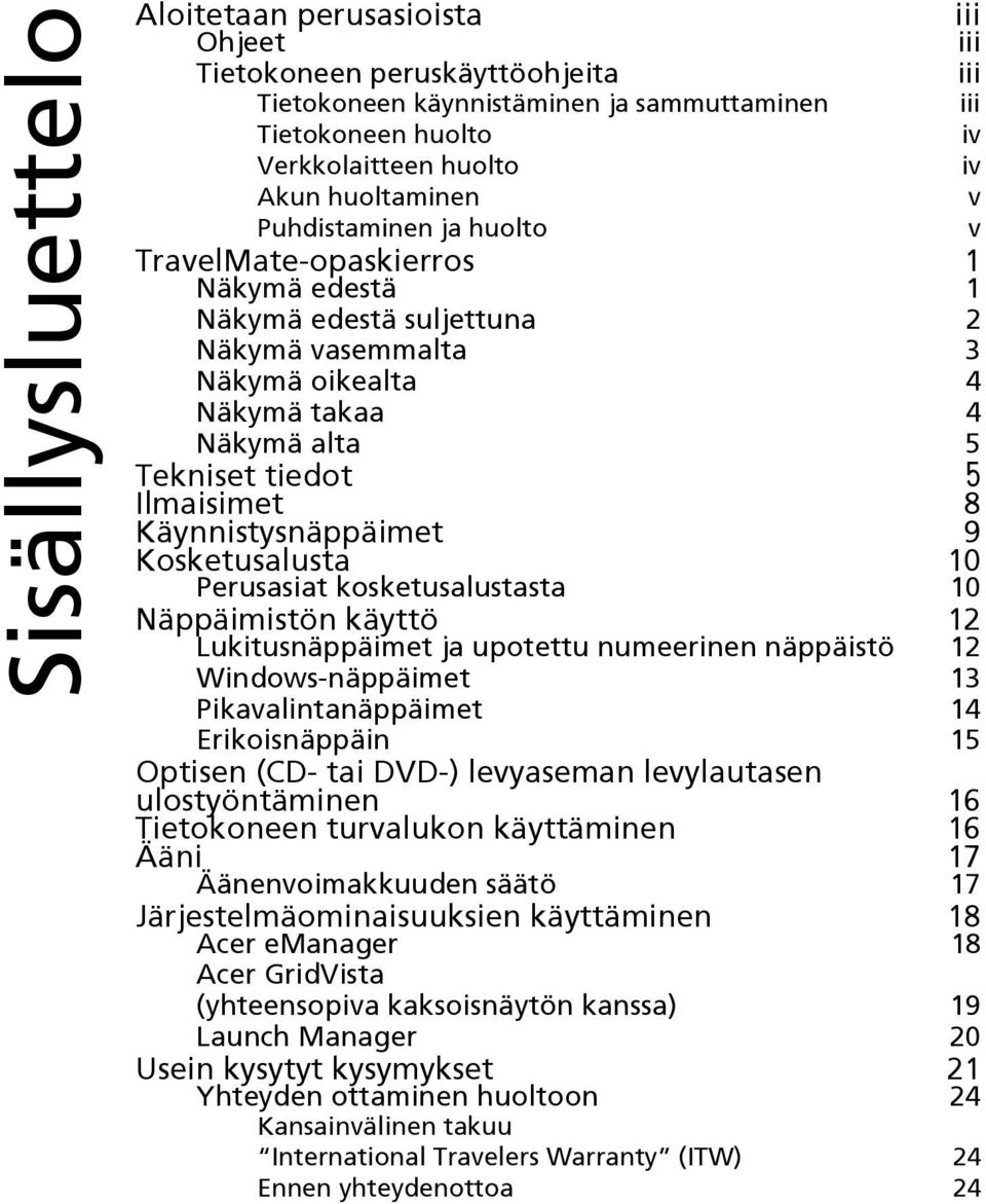 Ilmaisimet 8 Käynnistysnäppäimet 9 Kosketusalusta 10 Perusasiat kosketusalustasta 10 Näppäimistön käyttö 12 Lukitusnäppäimet ja upotettu numeerinen näppäistö 12 Windows-näppäimet 13