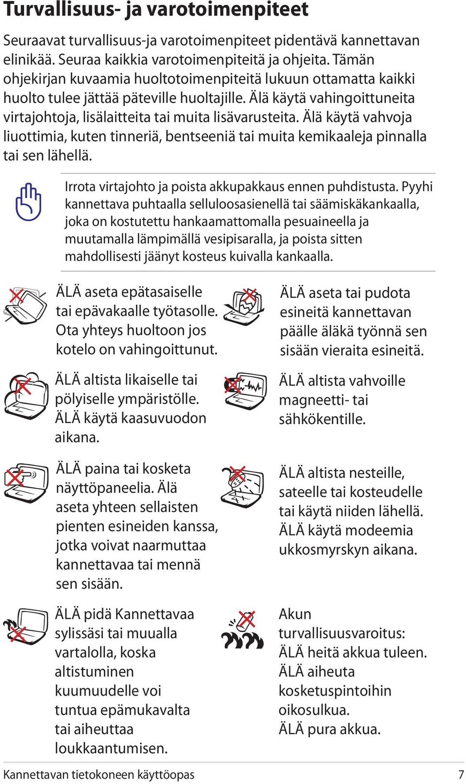 Älä käytä vahvoja liuottimia, kuten tinneriä, bentseeniä tai muita kemikaaleja pinnalla tai sen lähellä. Irrota virtajohto ja poista akkupakkaus ennen puhdistusta.