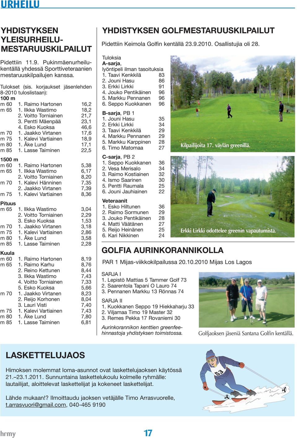 Jaakko Virtanen 17,6 m 75 1. Kalevi Vartiainen 18,9 m 80 1. Åke Lund 17,1 m 85 1. Lasse Taiminen 22,5 1500 m m 60 1. Raimo Hartonen 5,38 m 65 1. Ilkka Wastimo 6,17 2. Voitto Torniainen 8,20 m 70 1.