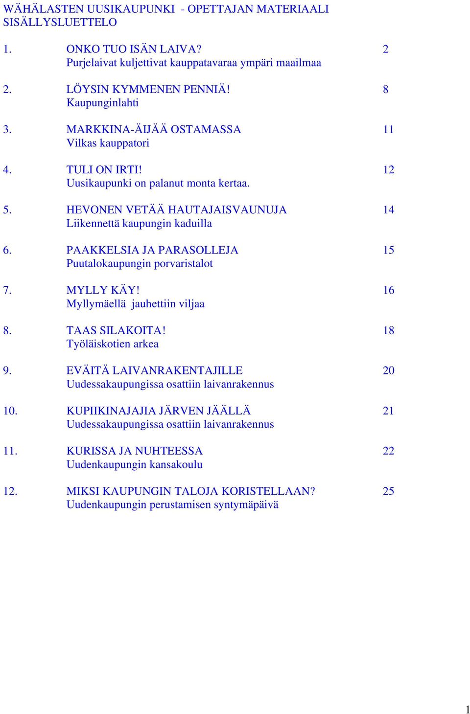 PAAKKELSIA JA PARASOLLEJA 15 Puutalokaupungin porvaristalot 7. MYLLY KÄY! 16 Myllymäellä jauhettiin viljaa 8. TAAS SILAKOITA! 18 Työläiskotien arkea 9.