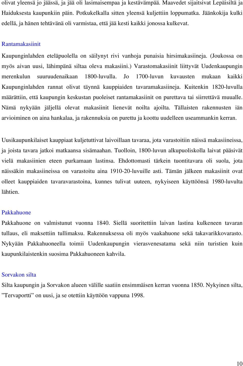 (Joukossa on myös aivan uusi, lähimpänä siltaa oleva makasiini.) Varastomakasiinit liittyvät Uudenkaupungin merenkulun suuruudenaikaan 1800-luvulla.