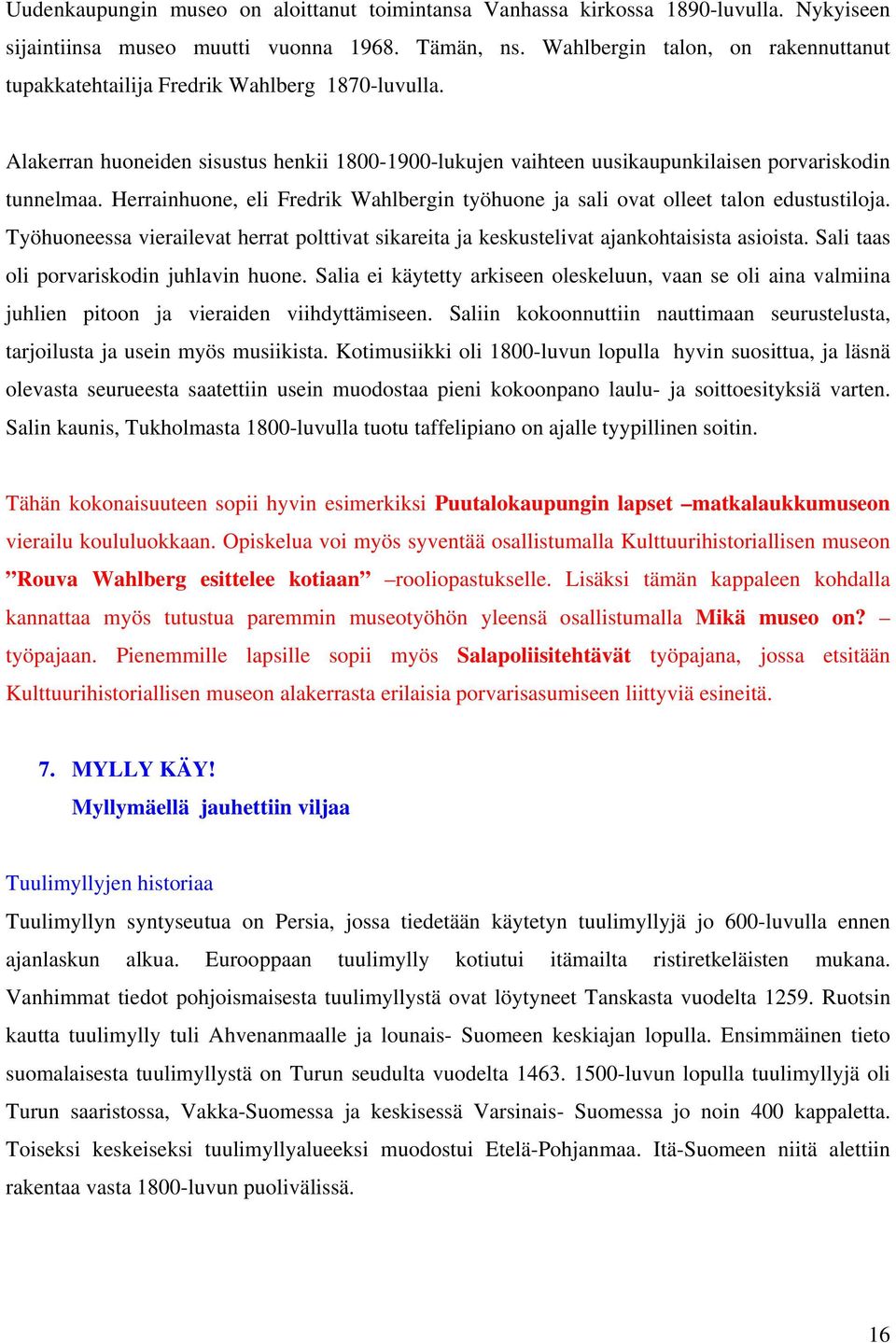 Herrainhuone, eli Fredrik Wahlbergin työhuone ja sali ovat olleet talon edustustiloja. Työhuoneessa vierailevat herrat polttivat sikareita ja keskustelivat ajankohtaisista asioista.