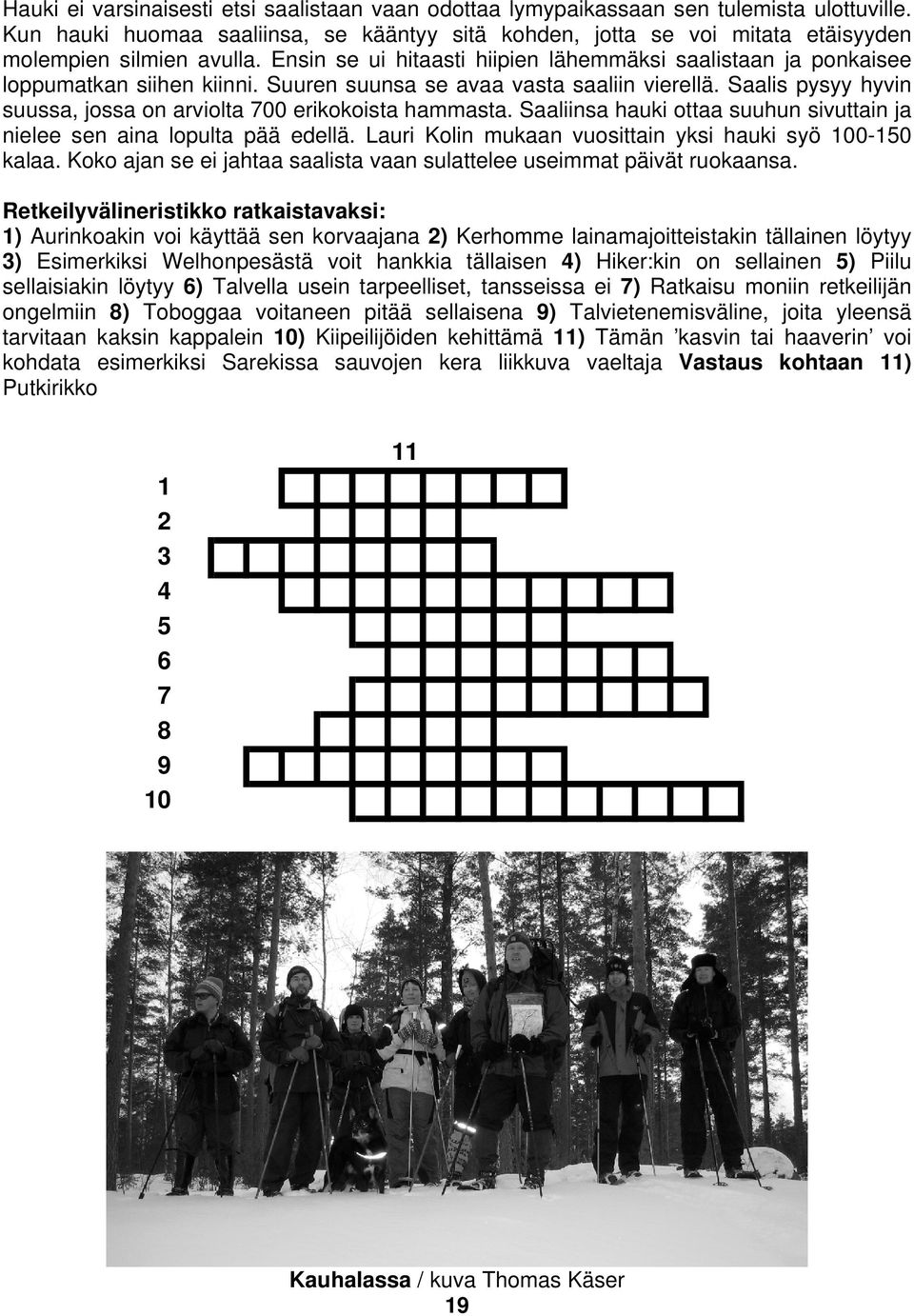 Suuren suunsa se avaa vasta saaliin vierellä. Saalis pysyy hyvin suussa, jossa on arviolta 700 erikokoista hammasta. Saaliinsa hauki ottaa suuhun sivuttain ja nielee sen aina lopulta pää edellä.