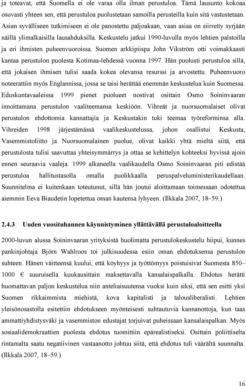 Keskustelu jatkui 1990-luvulla myös lehtien palstoilla ja eri ihmisten puheenvuoroissa. Suomen arkkipiispa John Vikström otti voimakkaasti kantaa perustulon puolesta Kotimaa-lehdessä vuonna 1997.