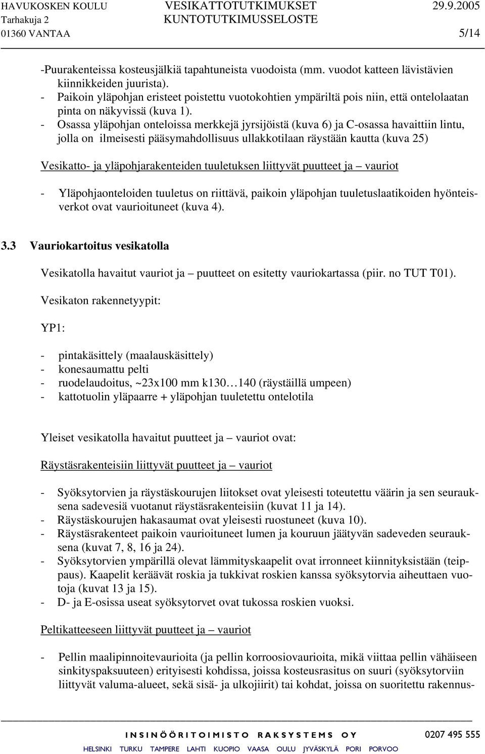 - Osassa yläpohjan onteloissa merkkejä jyrsijöistä (kuva 6) ja C-osassa havaittiin lintu, jolla on ilmeisesti pääsymahdollisuus ullakkotilaan räystään kautta (kuva 25) Vesikatto- ja