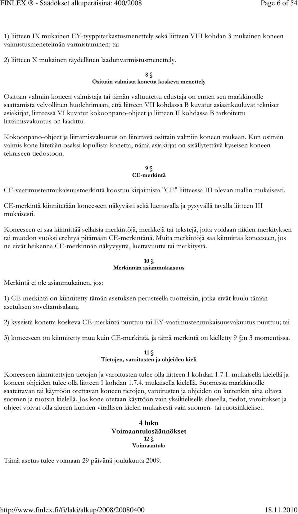 8 Osittain valmista konetta koskeva menettely Osittain valmiin koneen valmistaja tai tämän valtuutettu edustaja on ennen sen markkinoille saattamista velvollinen huolehtimaan, että liitteen VII