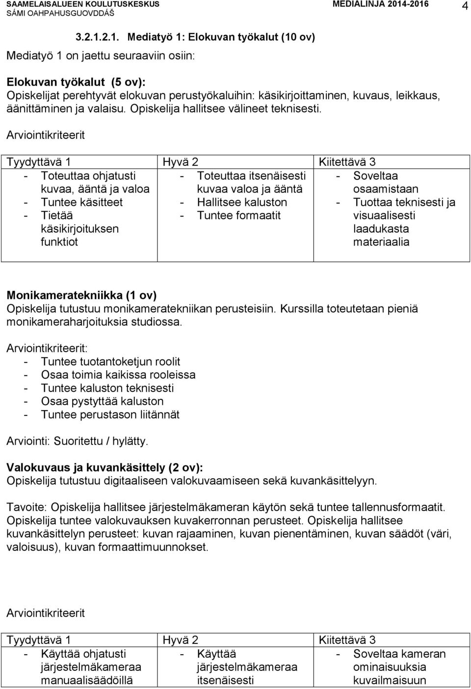 äänittäminen ja valaisu. Opiskelija hallitsee välineet teknisesti.