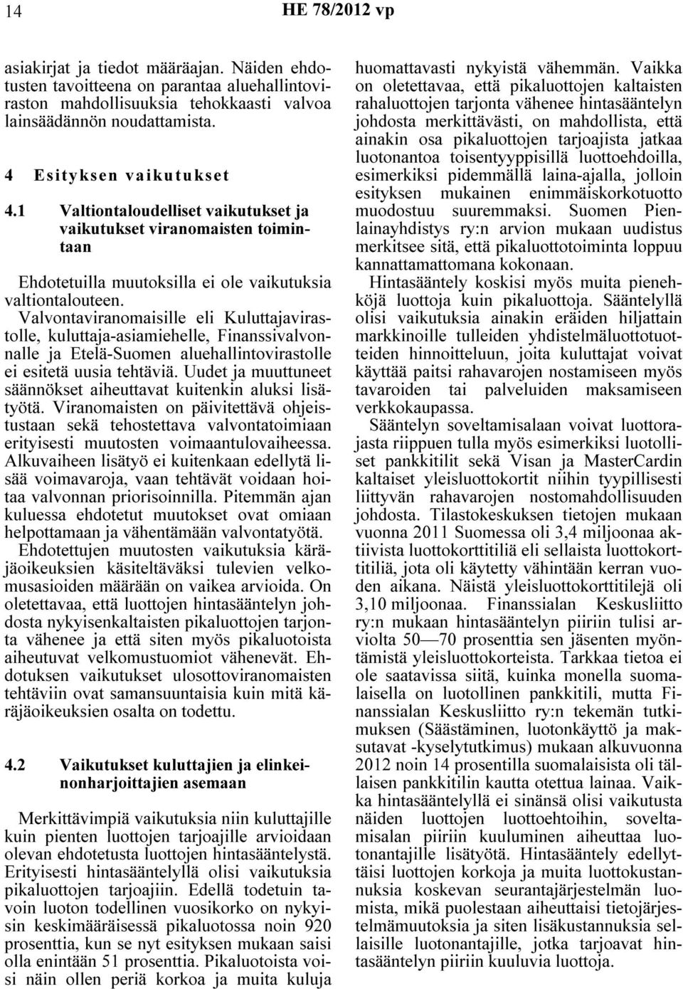 Valvontaviranomaisille eli Kuluttajavirastolle, kuluttaja-asiamiehelle, Finanssivalvonnalle ja Etelä-Suomen aluehallintovirastolle ei esitetä uusia tehtäviä.