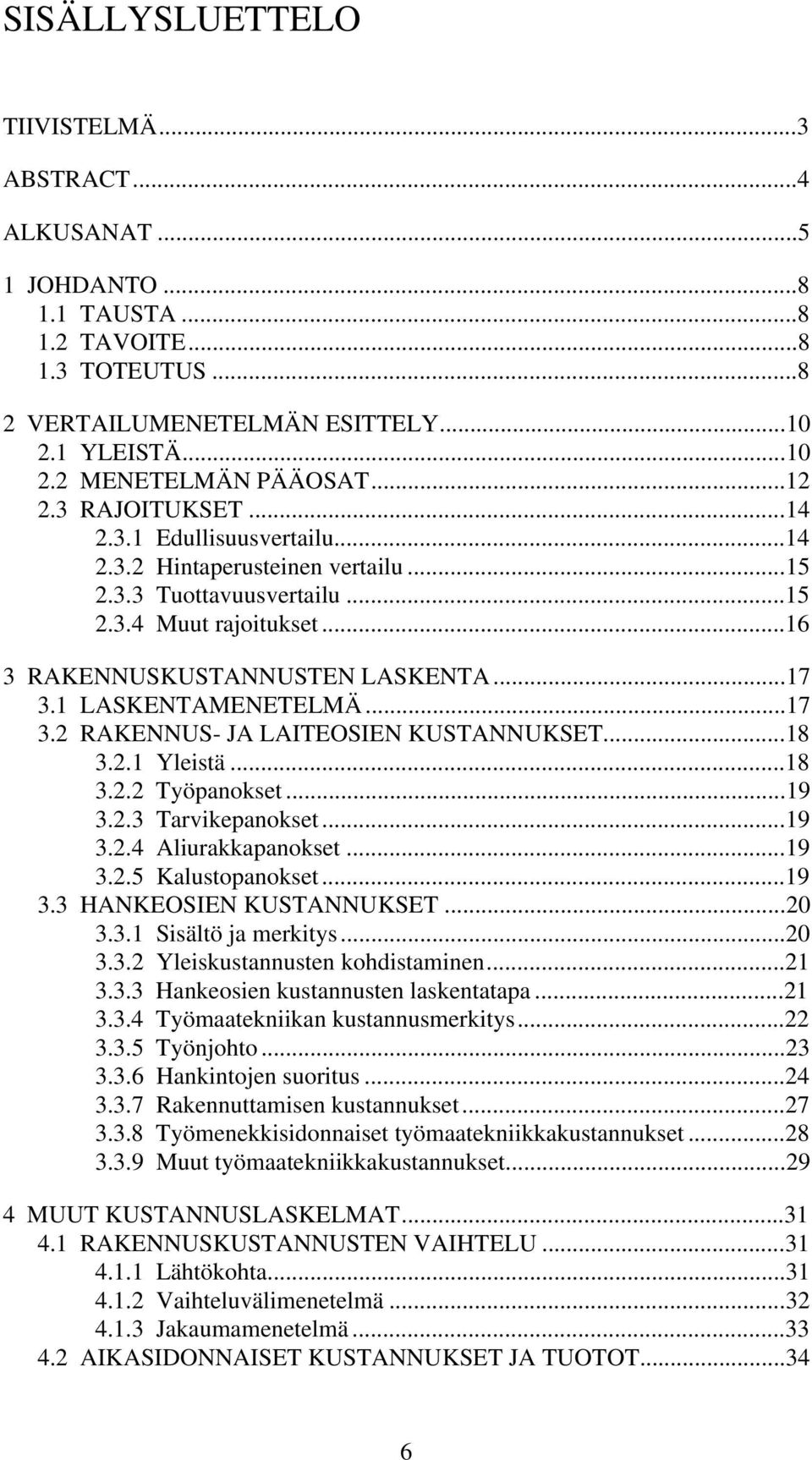 1 LASKENTAMENETELMÄ...17 3.2 RAKENNUS- JA LAITEOSIEN KUSTANNUKSET...18 3.2.1 Yleistä...18 3.2.2 Työpanokset...19 3.2.3 Tarvikepanokset...19 3.2.4 Aliurakkapanokset...19 3.2.5 Kalustopanokset...19 3.3 HANKEOSIEN KUSTANNUKSET.