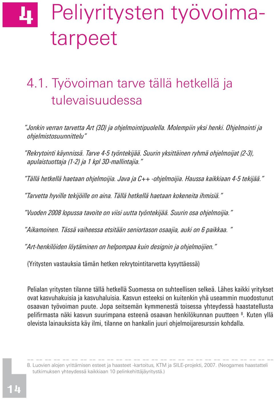 Tällä hetkellä haetaan ohjelmoijia. Java ja C++ -ohjelmoijia. Haussa kaikkiaan 4-5 tekijää. Tarvetta hyville tekijöille on aina. Tällä hetkellä haetaan kokeneita ihmisiä.