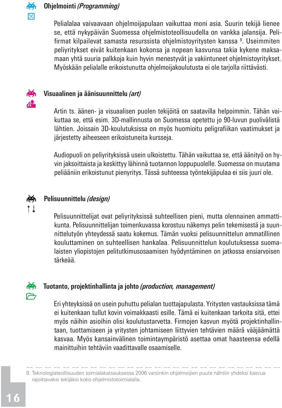 Useimmiten peliyritykset eivät kuitenkaan kokonsa ja nopean kasvunsa takia kykene maksamaan yhtä suuria palkkoja kuin hyvin menestyvät ja vakiintuneet ohjelmistoyritykset.