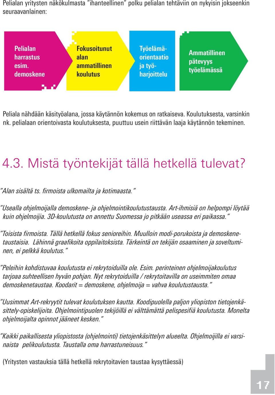 Koulutuksesta, varsinkin nk. pelialaan orientoivasta koulutuksesta, puuttuu usein riittävän laaja käytännön tekeminen. 4.3. Mistä työntekijät tällä hetkellä tulevat? Alan sisältä ts.