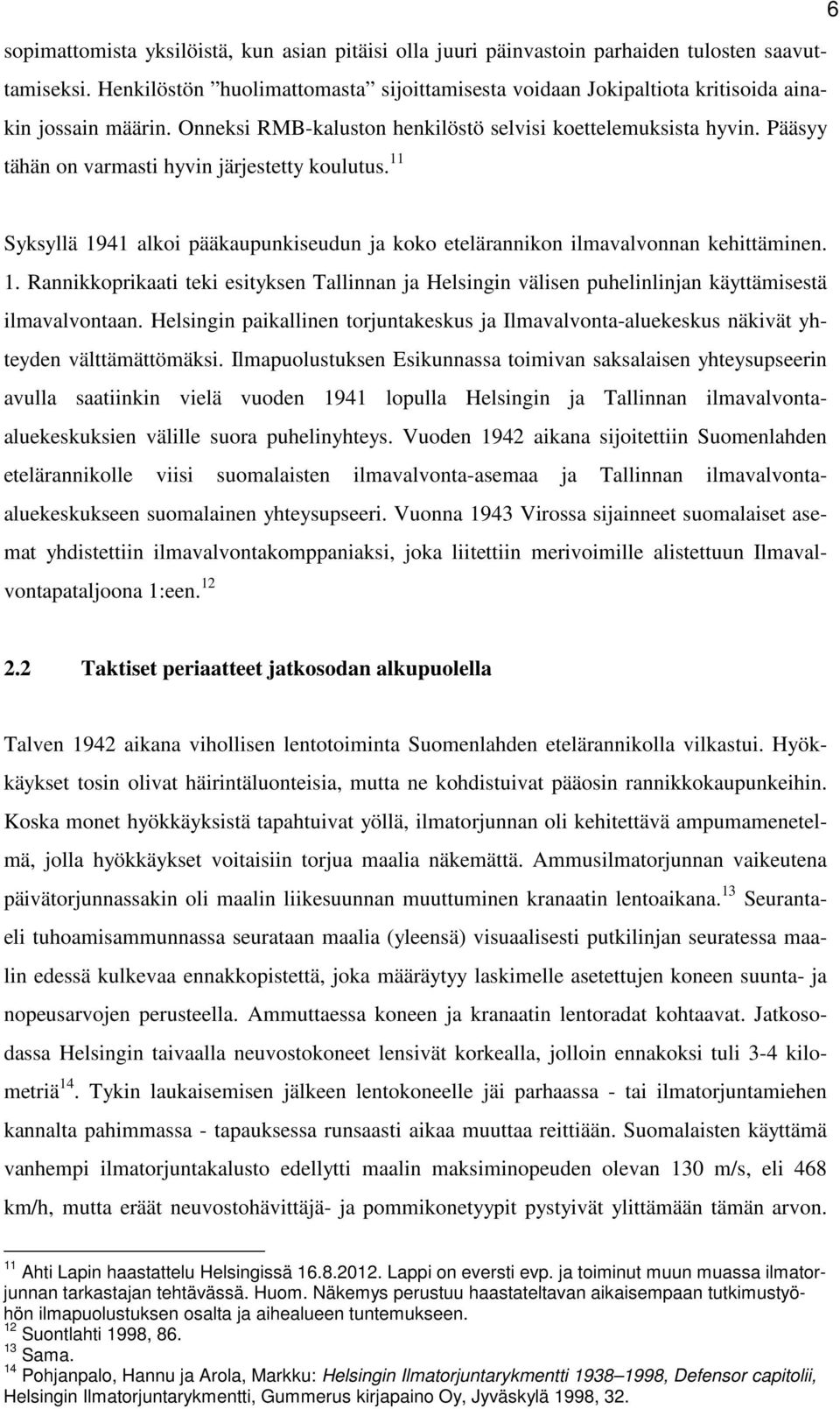 Pääsyy tähän on varmasti hyvin järjestetty koulutus. 11 Syksyllä 1941 alkoi pääkaupunkiseudun ja koko etelärannikon ilmavalvonnan kehittäminen. 1. Rannikkoprikaati teki esityksen Tallinnan ja Helsingin välisen puhelinlinjan käyttämisestä ilmavalvontaan.