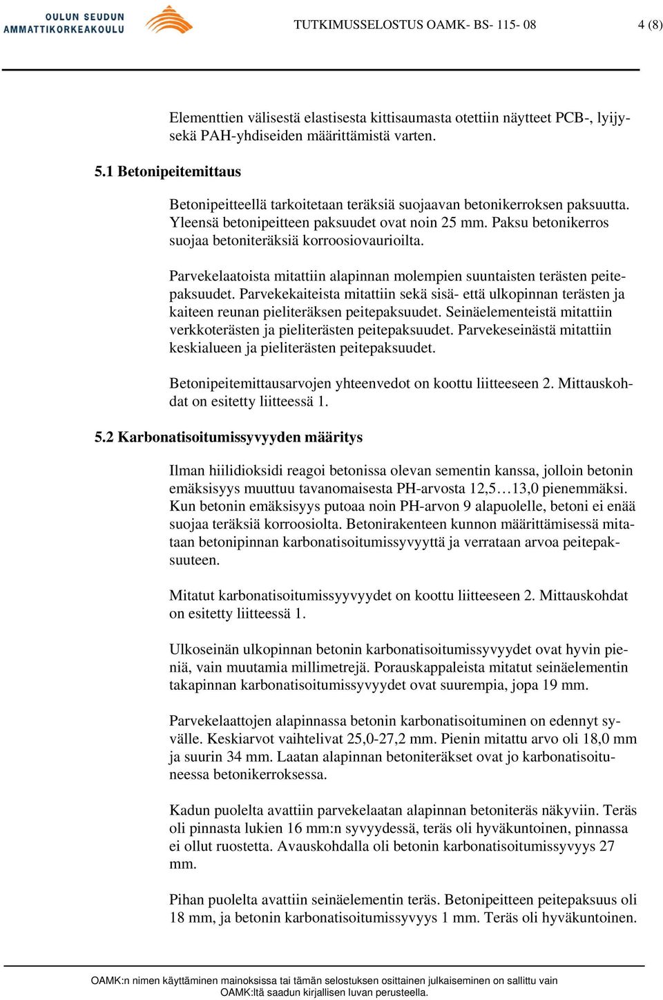 Paksu betonikerros suojaa betoniteräksiä korroosiovaurioilta. Parvekelaatoista mitattiin alapinnan molempien suuntaisten terästen peitepaksuudet.