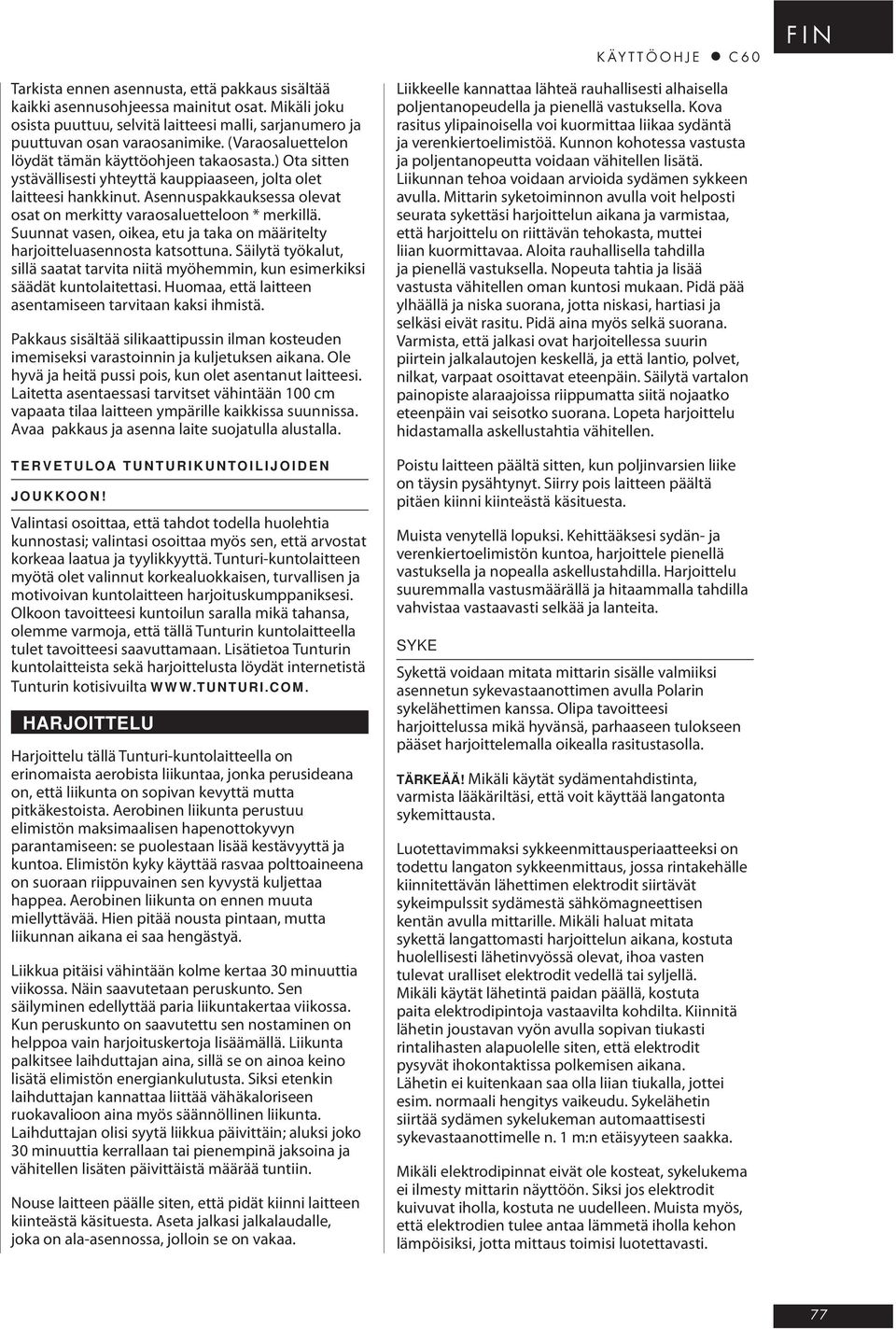) Ota sitten ystävällisesti yhteyttä kauppiaaseen, jolta olet laitteesi hankkinut. Asennuspakkauksessa olevat osat on merkitty varaosaluetteloon * merkillä.