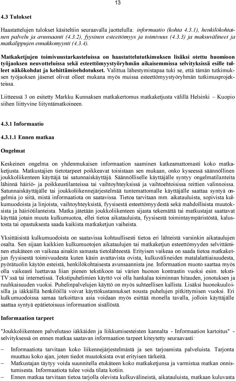 näkökohdat ja kehittämisehdotukset. Valittua lähestymistapaa tuki se, että tämän tutkimuksen työjaoksen jäsenet olivat olleet mukana myös muissa esteettömyystyöryhmän tutkimusprojekteissa.