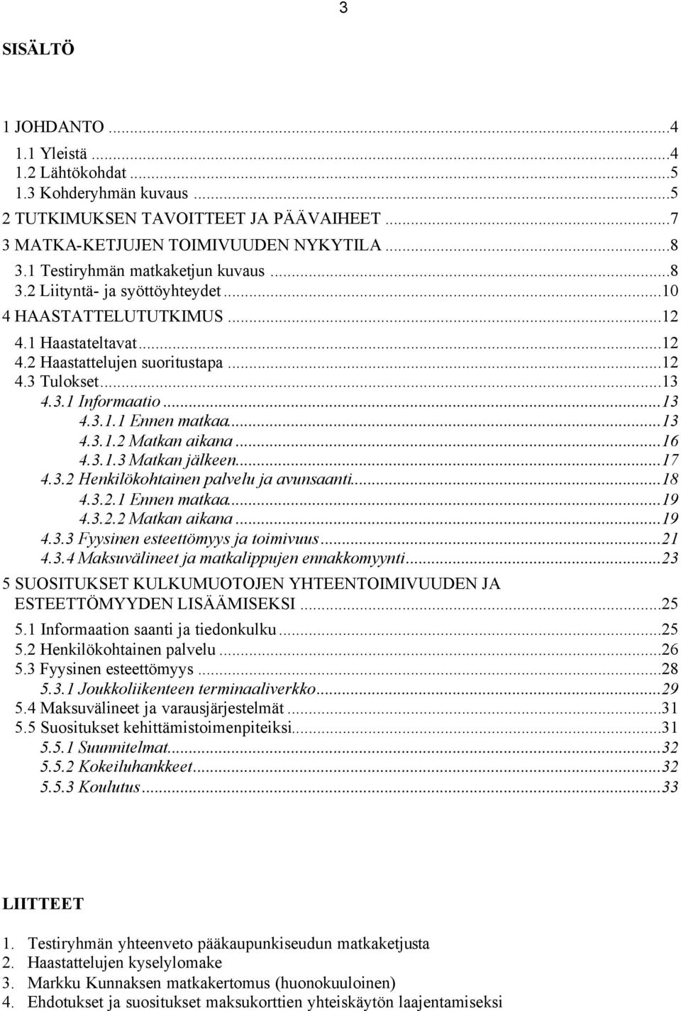 ..13 4.3.1.1 Ennen matkaa...13 4.3.1.2 Matkan aikana...16 4.3.1.3 Matkan jälkeen...17 4.3.2 Henkilökohtainen palvelu ja avunsaanti...18 4.3.2.1 Ennen matkaa...19 4.3.2.2 Matkan aikana...19 4.3.3 Fyysinen esteettömyys ja toimivuus.