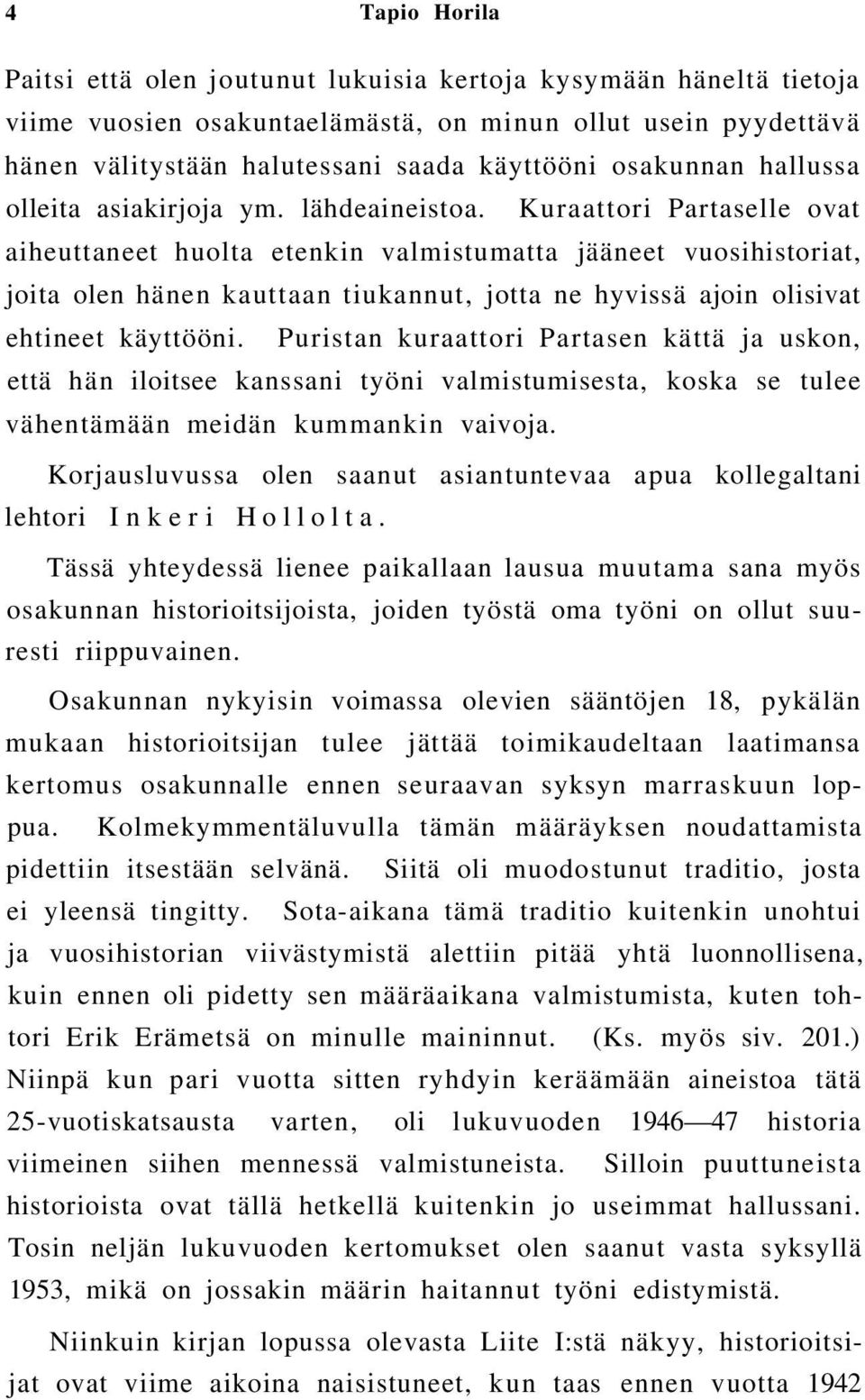 Kuraattori Partaselle ovat aiheuttaneet huolta etenkin valmistumatta jääneet vuosihistoriat, joita olen hänen kauttaan tiukannut, jotta ne hyvissä ajoin olisivat ehtineet käyttööni.