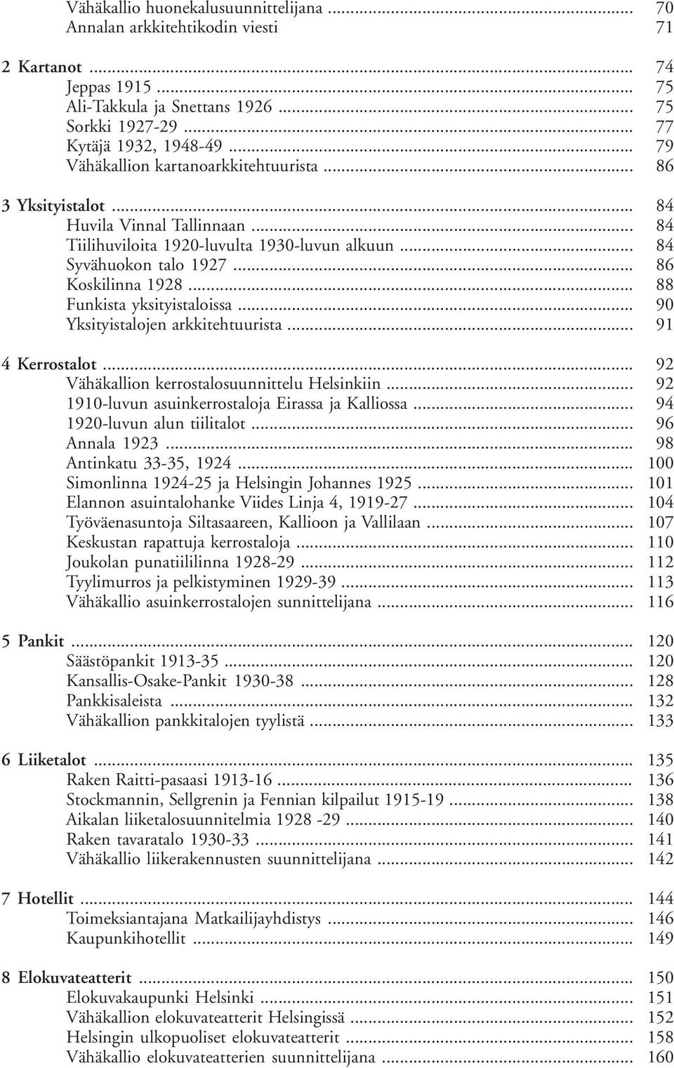 .. Funkista yksityistaloissa... Yksityistalojen arkkitehtuurista... 70 71 74 75 75 77 79 86 84 84 84 86 88 90 91 4 Kerrostalot... Vähäkallion kerrostalosuunnittelu Helsinkiin.