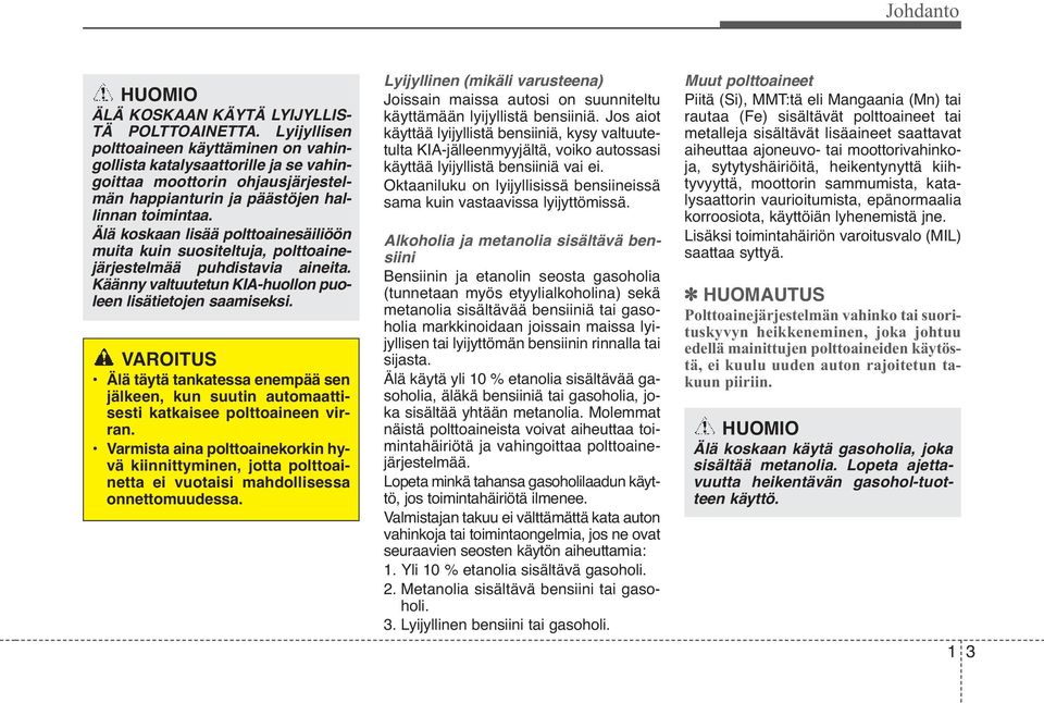 Älä koskaan lisää polttoainesäiliöön muita kuin suositeltuja, polttoainejärjestelmää puhdistavia aineita. Kään ny valtuutetun KIA-huollon puoleen lisätietojen saamiseksi.