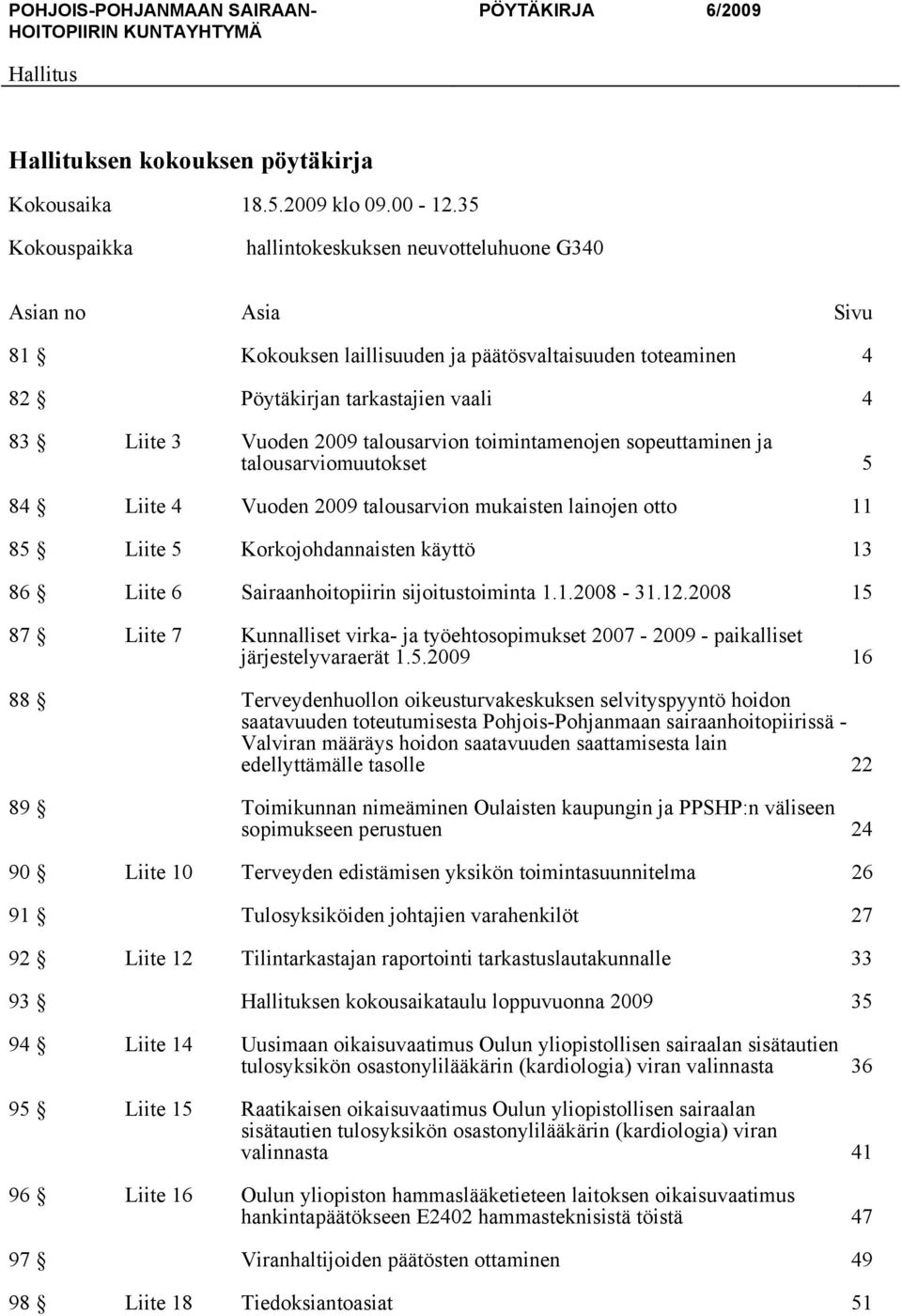 talousarvion toimintamenojen sopeuttaminen ja talousarviomuutokset 5 84 Liite 4 Vuoden 2009 talousarvion mukaisten lainojen otto 11 85 Liite 5 Korkojohdannaisten käyttö 13 86 Liite 6