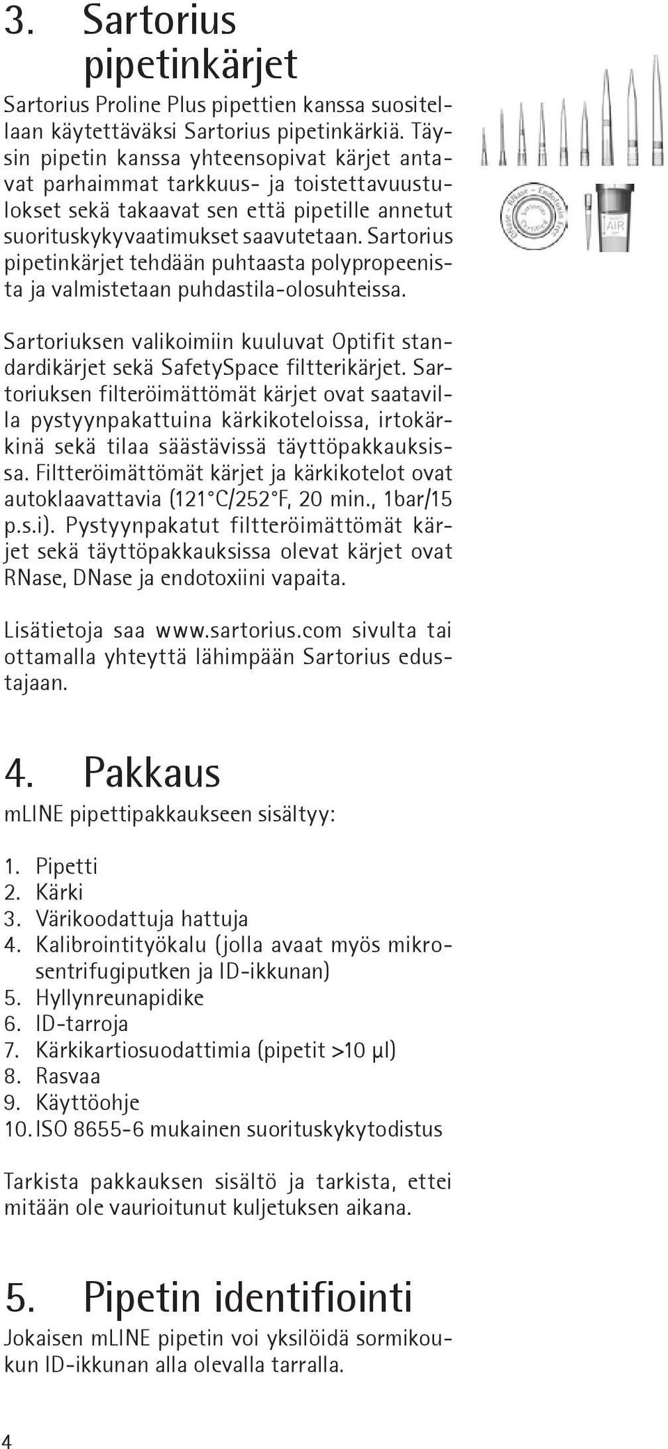 Sartorius pipetinkärjet tehdään puhtaasta polypropeenista ja valmistetaan puhdastila-olosuhteissa. Sartoriuksen valikoimiin kuuluvat Optifit standardikärjet sekä SafetySpace filtterikärjet.