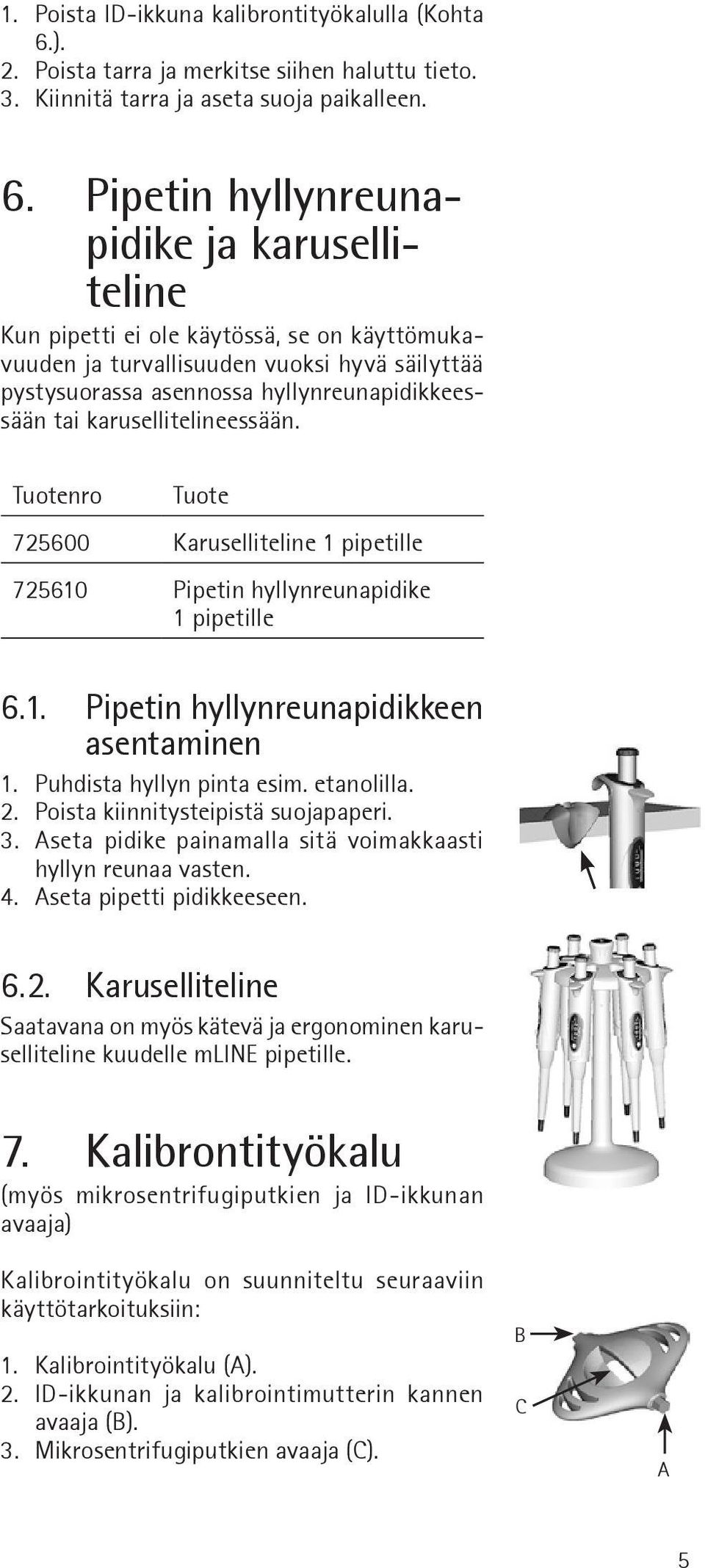 Pipetin hyllynreunapidike ja karuselliteline Kun pipetti ei ole käytössä, se on käyttömukavuuden ja turvallisuuden vuoksi hyvä säilyttää pystysuorassa asennossa hyllynreunapidikkeessään tai